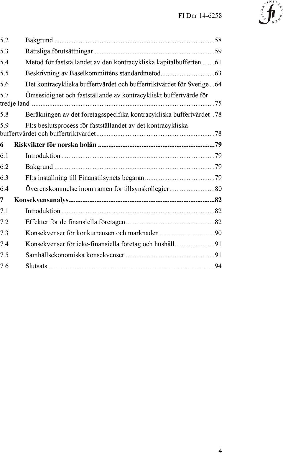 8 Beräkningen av det företagsspecifika kontracykliska buffertvärdet.. 78 5.9 FI:s beslutsprocess för fastställandet av det kontracykliska buffertvärdet och buffertriktvärdet.