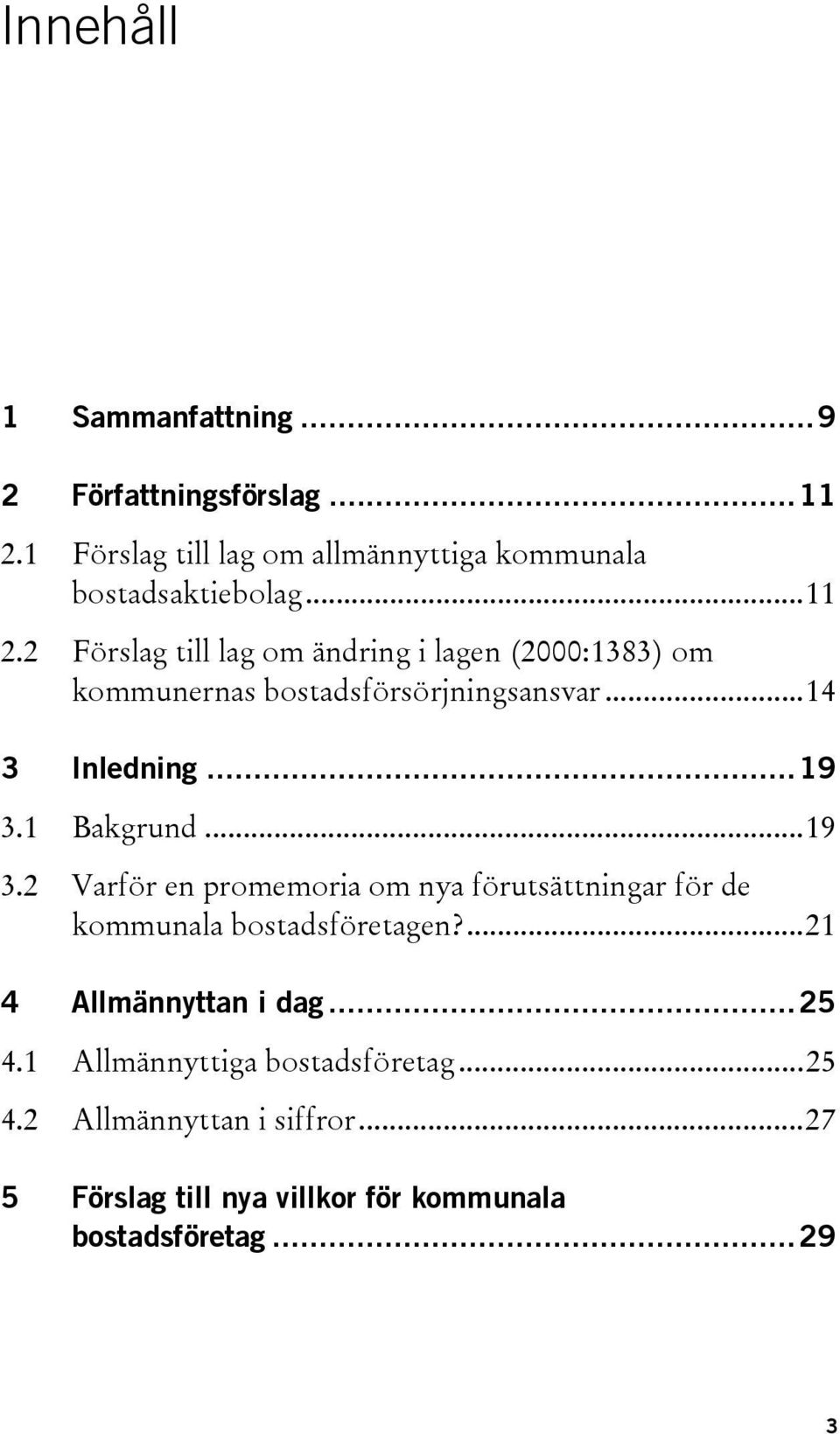 1 Bakgrund...19 3.2 Varför en promemoria om nya förutsättningar för de kommunala bostadsföretagen?...21 4 Allmännyttan i dag.