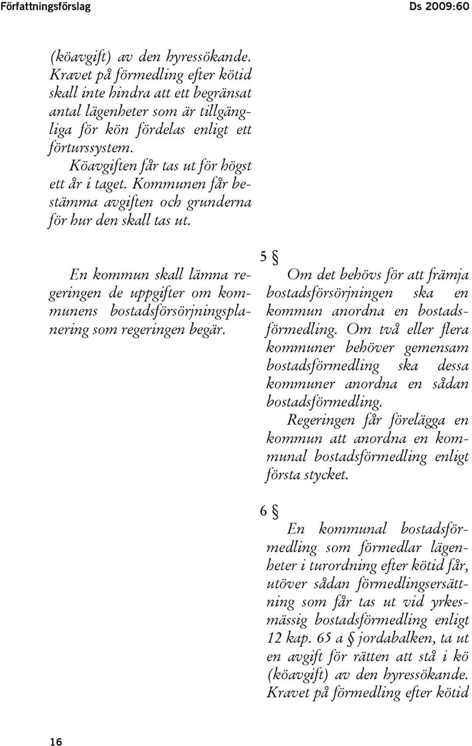 Kommunen får bestämma avgiften och grunderna för hur den skall tas ut. En kommun skall lämna regeringen de uppgifter om kommunens bostadsförsörjningsplanering som regeringen begär.