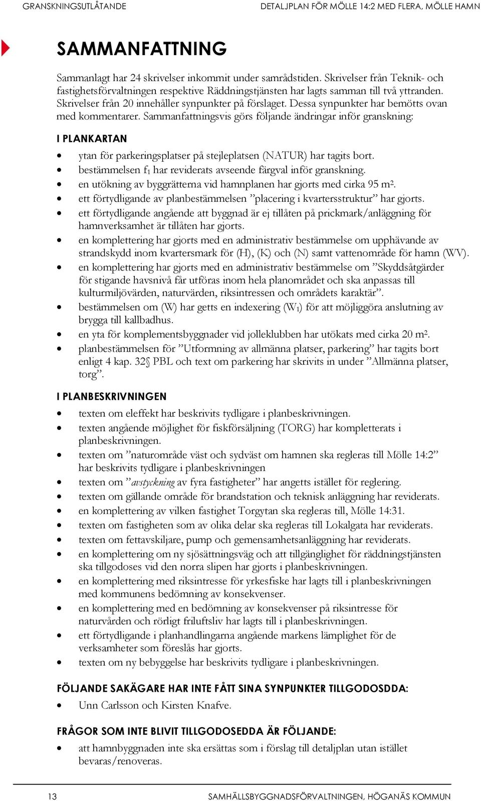 Sammanfattningsvis görs följande ändringar inför granskning: I PLANKARTAN ytan för parkeringsplatser på stejleplatsen (NATUR) har tagits bort.