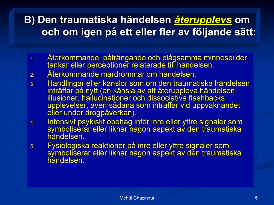 Handlingar eller känslor som om den traumatiska händelsen inträffar på nytt (en känsla av att återuppleva händelsen, illusioner, hallucinationer och dissociativa flashbacks upplevelser, även