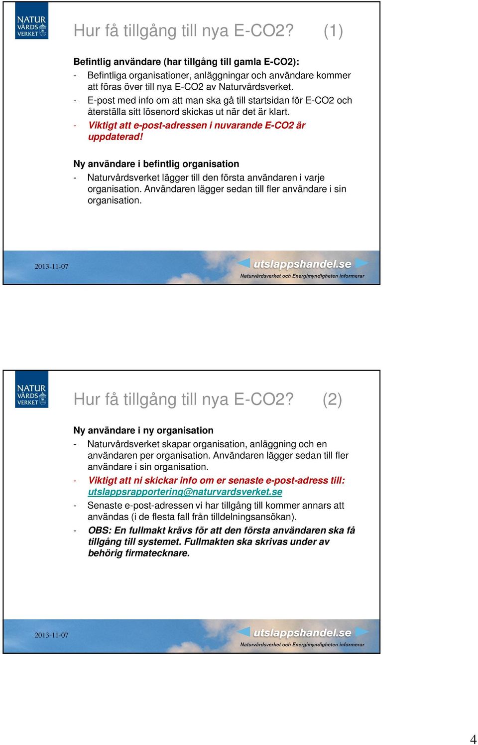 - E-post med info om att man ska gå till startsidan för E-CO2 och återställa sitt lösenord skickas ut när det är klart. - Viktigt att e-post-adressen i nuvarande E-CO2 är uppdaterad!