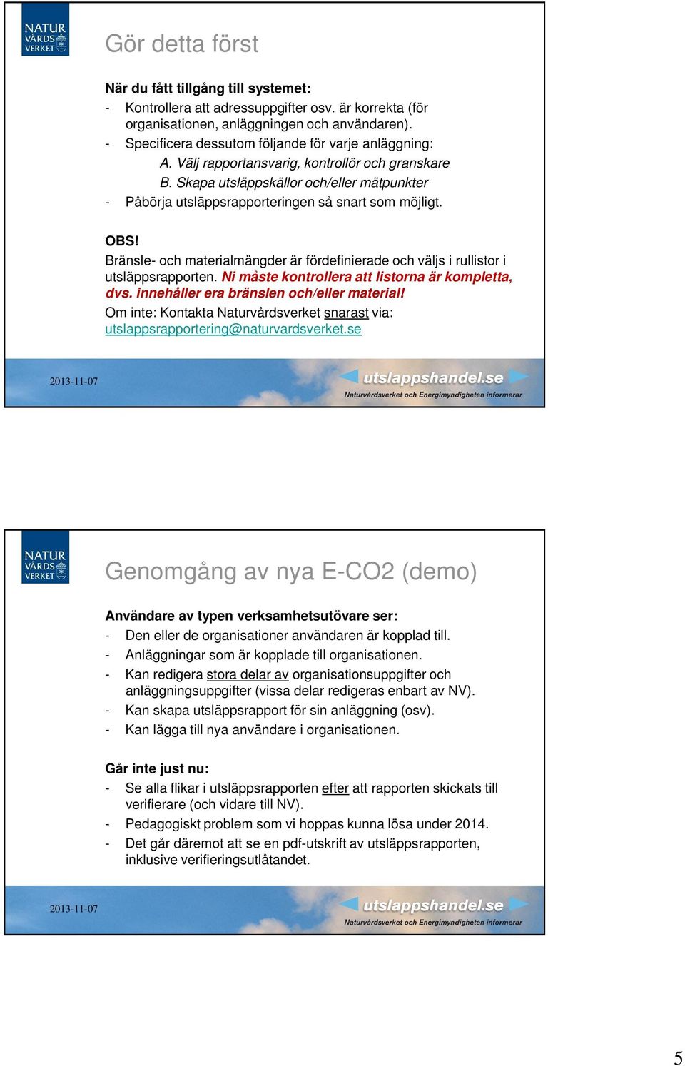 Skapa utsläppskällor och/eller mätpunkter - Påbörja utsläppsrapporteringen så snart som möjligt. OBS! Bränsle- och materialmängder är fördefinierade och väljs i rullistor i utsläppsrapporten.