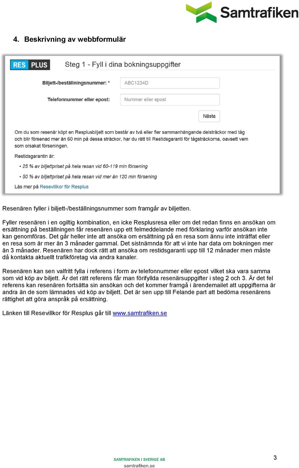 inte kan genomföras. Det går heller inte att ansöka om ersättning på en resa som ännu inte inträffat eller en resa som är mer än 3 månader gammal.