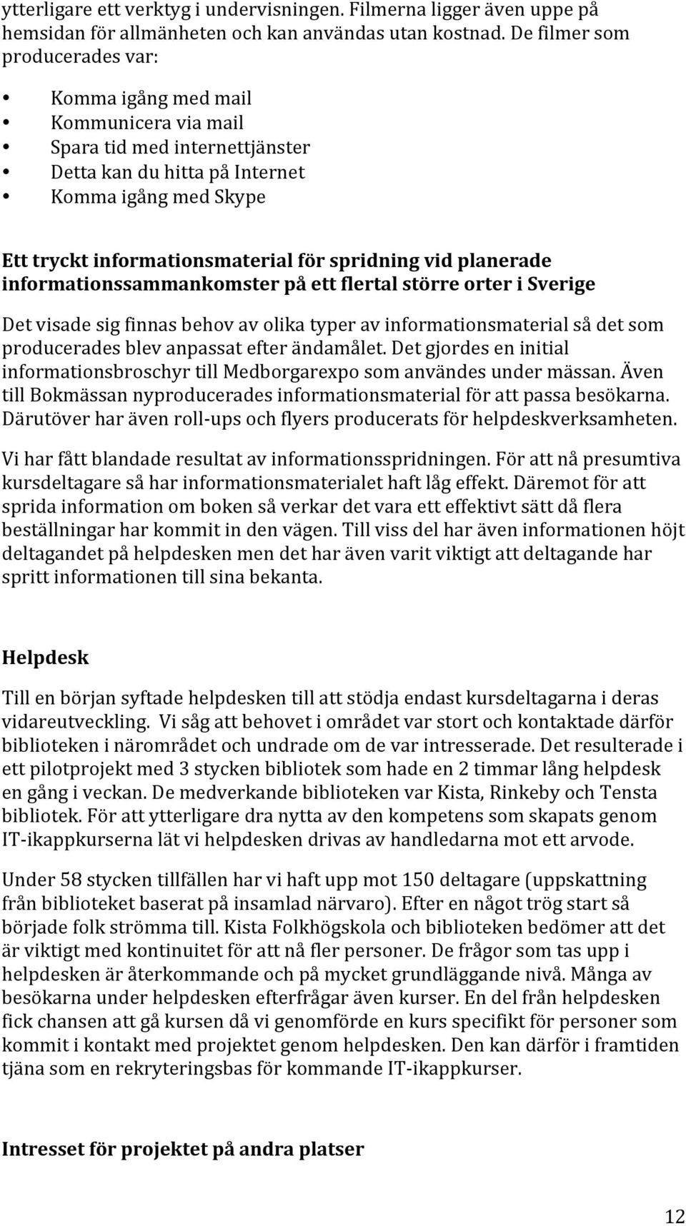 spridning vid planerade informationssammankomster på ett flertal större orter i Sverige Det visade sig finnas behov av olika typer av informationsmaterial så det som producerades blev anpassat efter