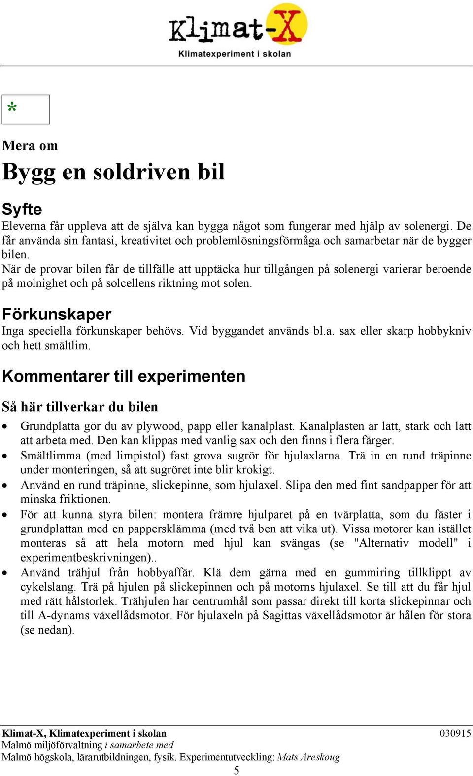 När de provar bilen får de tillfälle att upptäcka hur tillgången på solenergi varierar beroende på molnighet och på solcellens riktning mot solen. Förkunskaper Inga speciella förkunskaper behövs.