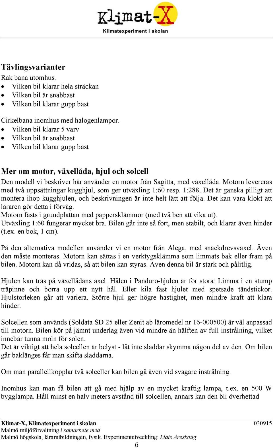 Motorn levereras med två uppsättningar kugghjul, som ger utväxling 1:60 resp. 1:288. Det är ganska pilligt att montera ihop kugghjulen, och beskrivningen är inte helt lätt att följa.