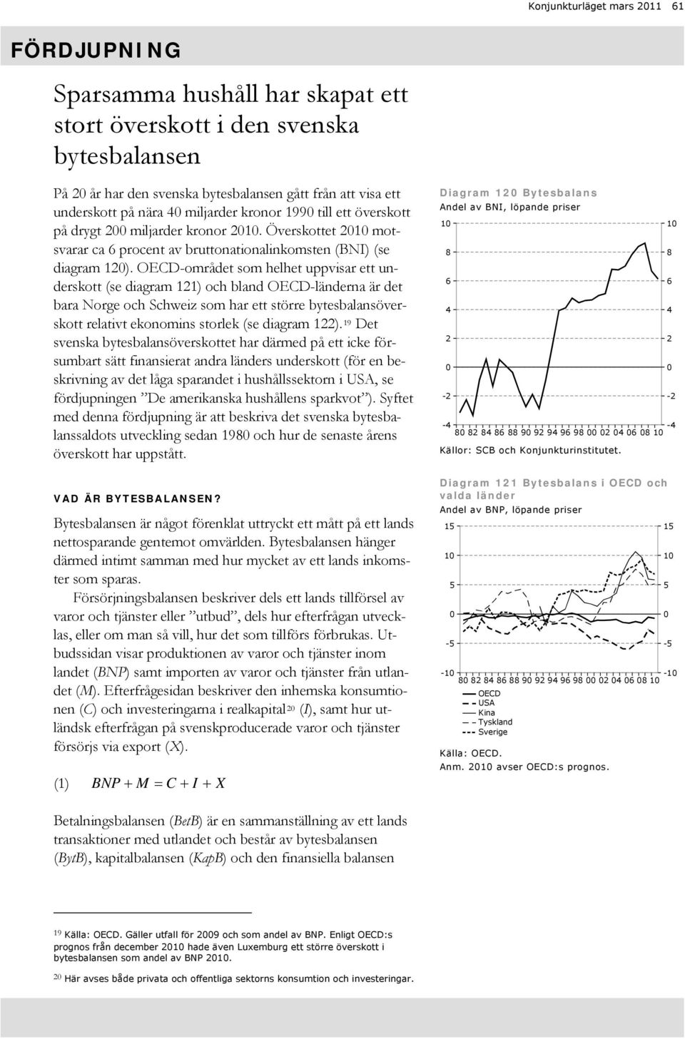 OECD-området som helhet uppvisar ett underskott (se diagram 11) och bland OECD-länderna är det bara Norge och Schweiz som har ett större bytesbalansöverskott relativt ekonomins storlek (se diagram 1).