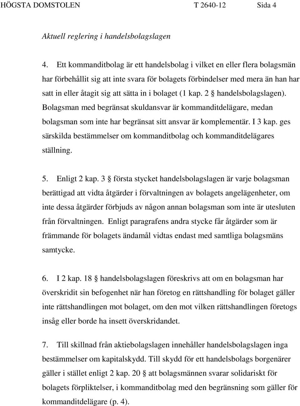 bolaget (1 kap. 2 handelsbolagslagen). Bolagsman med begränsat skuldansvar är kommanditdelägare, medan bolagsman som inte har begränsat sitt ansvar är komplementär. I 3 kap.