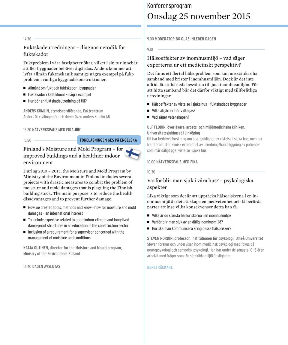 Allmänt om fukt och fuktskador i byggnader Fuktskador i kallt klimat - några exempel Hur bör en fuktskadeutredning gå till?