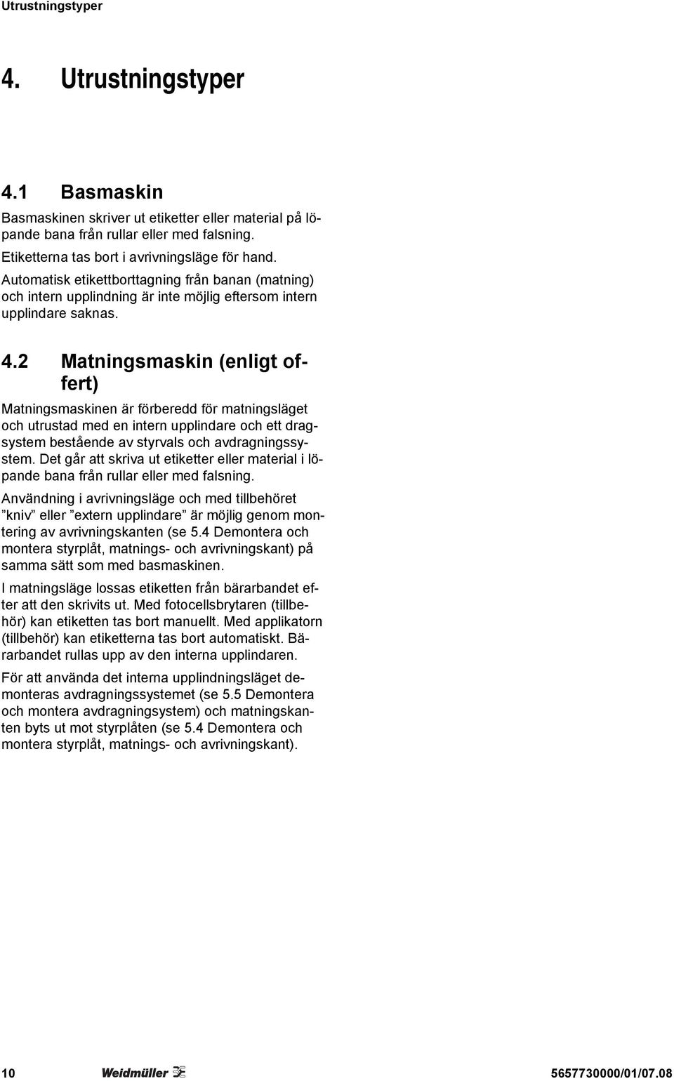 2 Matningsmaskin (enligt offert) Matningsmaskinen är förberedd för matningsläget och utrustad med en intern upplindare och ett dragsystem bestående av styrvals och avdragningssystem.