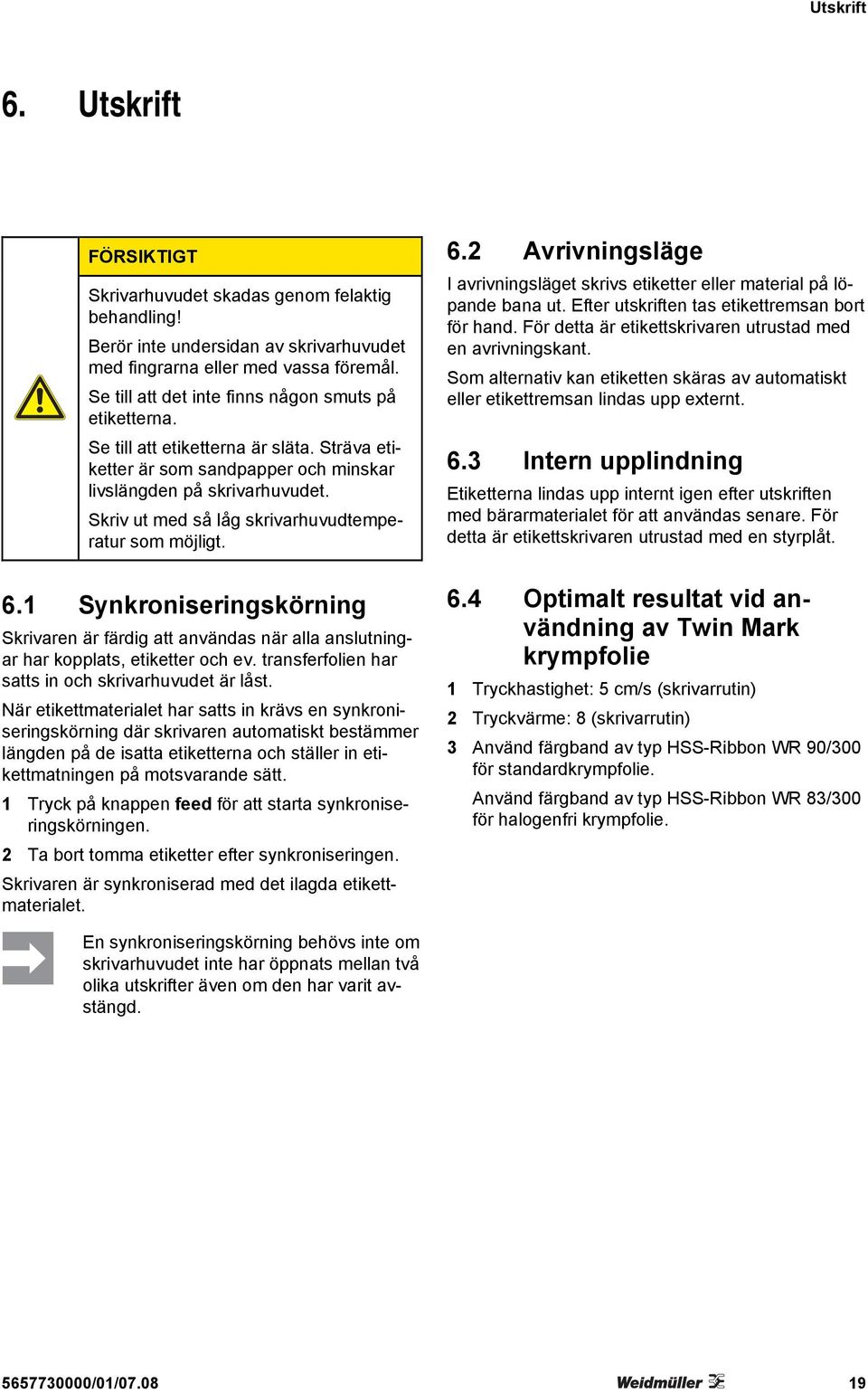 Skriv ut med så låg skrivarhuvudtemperatur som möjligt. 6.1 Synkroniseringskörning Skrivaren är färdig att användas när alla anslutningar har kopplats, etiketter och ev.