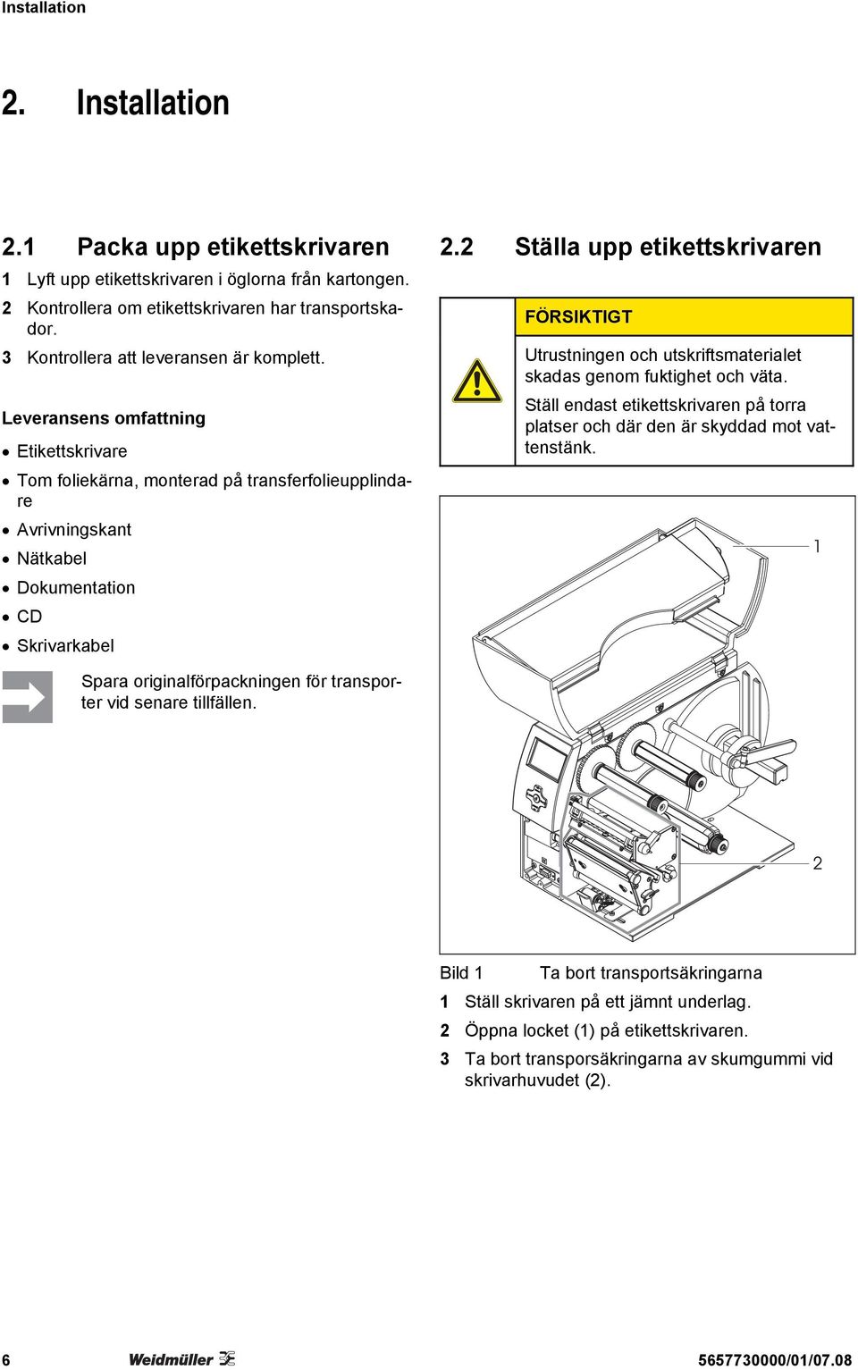 2 Ställa upp etikettskrivaren FÖRSIKTIGT Utrustningen och utskriftsmaterialet skadas genom fuktighet och väta. Ställ endast etikettskrivaren på torra platser och där den är skyddad mot vattenstänk.