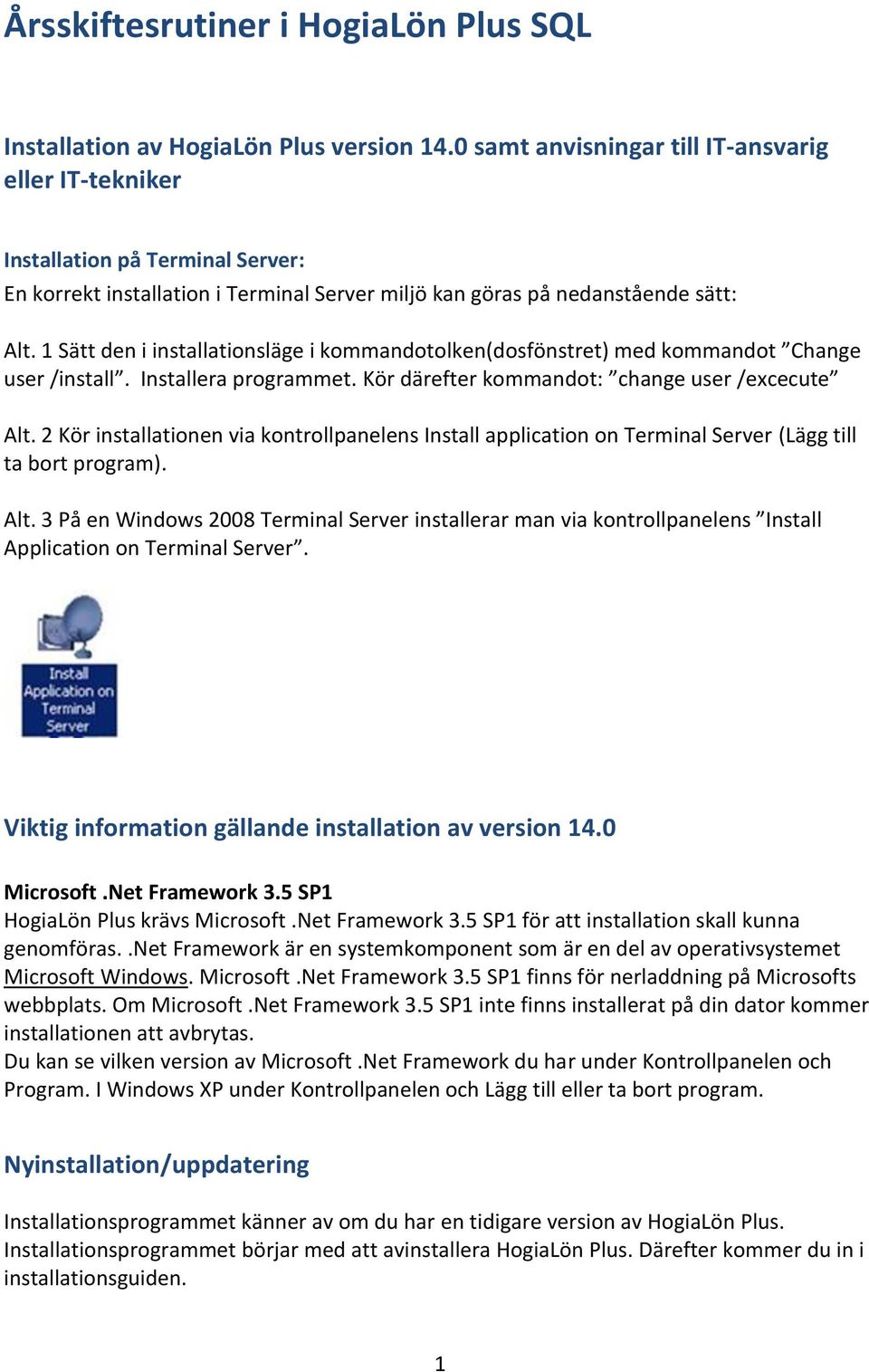 1 Sätt den i installationsläge i kommandotolken(dosfönstret) med kommandot Change user /install. Installera programmet. Kör därefter kommandot: change user /excecute Alt.