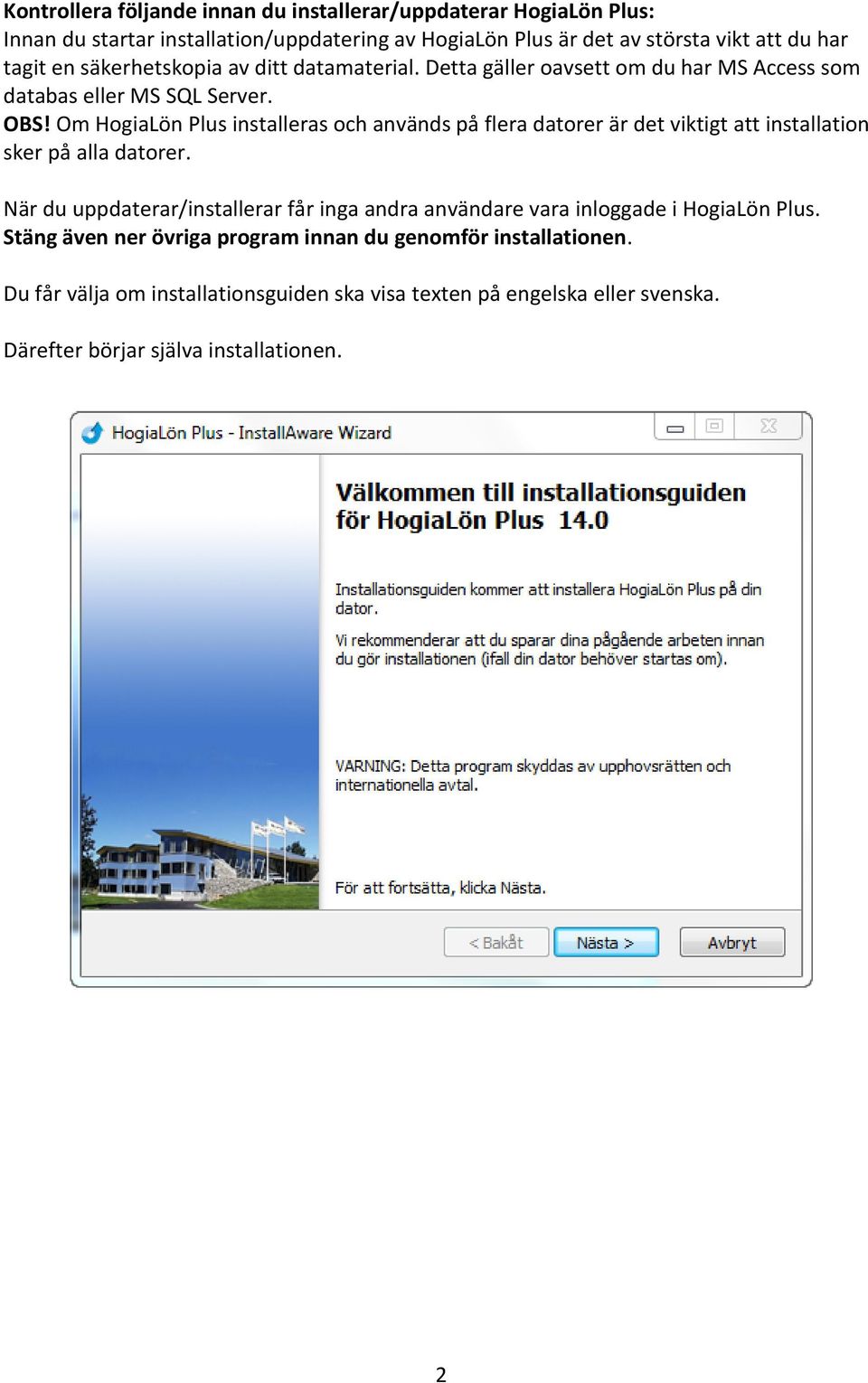 Om HogiaLön Plus installeras och används på flera datorer är det viktigt att installation sker på alla datorer.