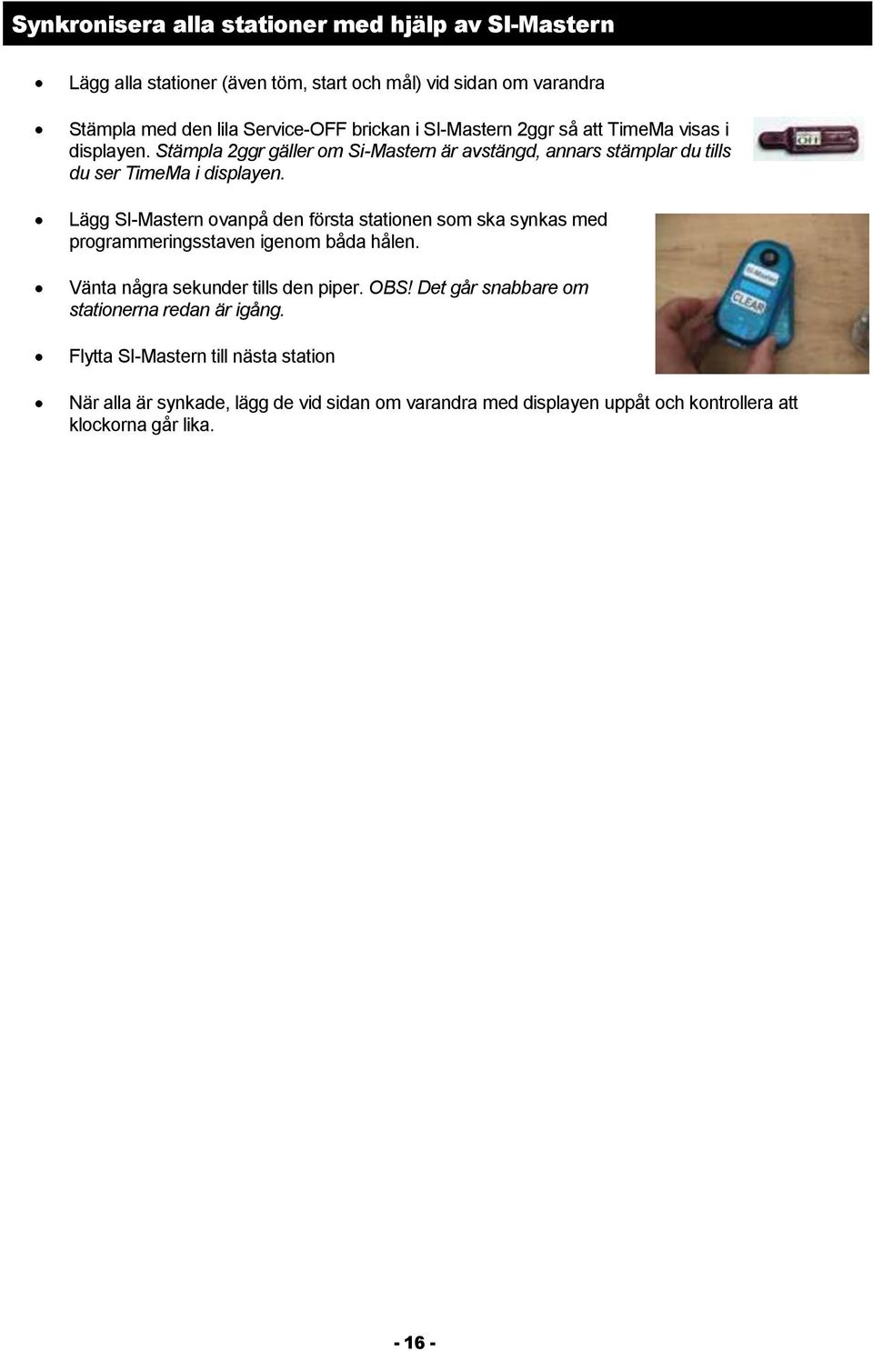 Lägg SI-Mastern vanpå den första statinen sm ska synkas med prgrammeringsstaven igenm båda hålen. Vänta några sekunder tills den piper. OBS!