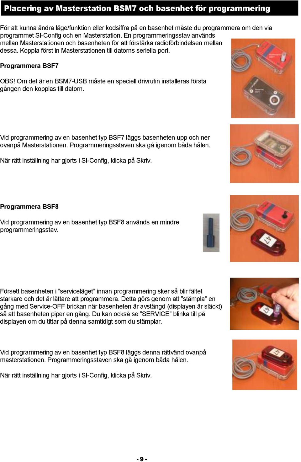 Om det är en BSM7-USB måste en speciell drivrutin installeras första gången den kpplas till datrn. Vid prgrammering av en basenhet typ BSF7 läggs basenheten upp ch ner vanpå Masterstatinen.