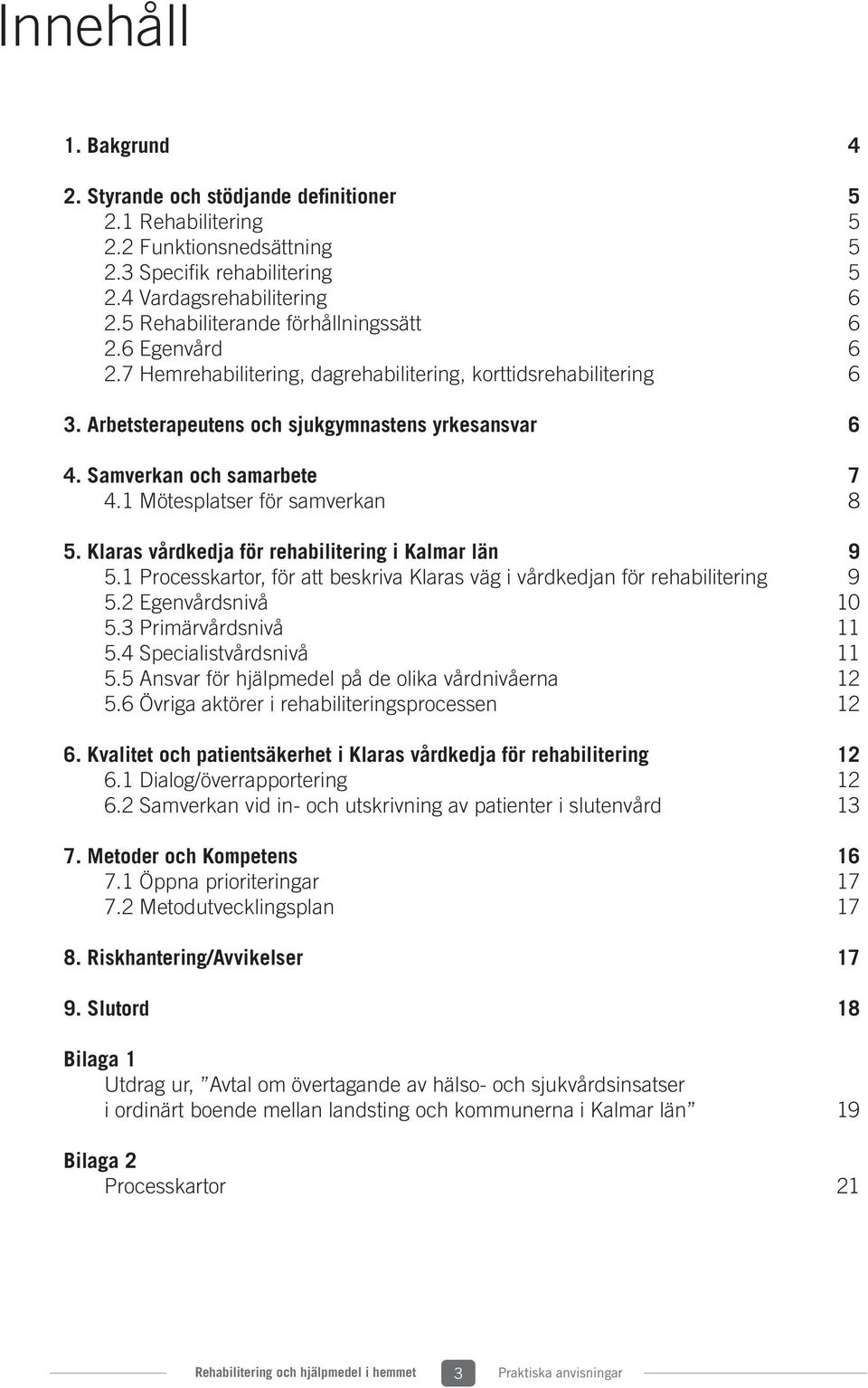 Samverkan och samarbete 7 4.1 Mötesplatser för samverkan 8 5. Klaras vårdkedja för rehabilitering i Kalmar län 9 5.1 Processkartor, för att beskriva Klaras väg i vårdkedjan för rehabilitering 9 5.