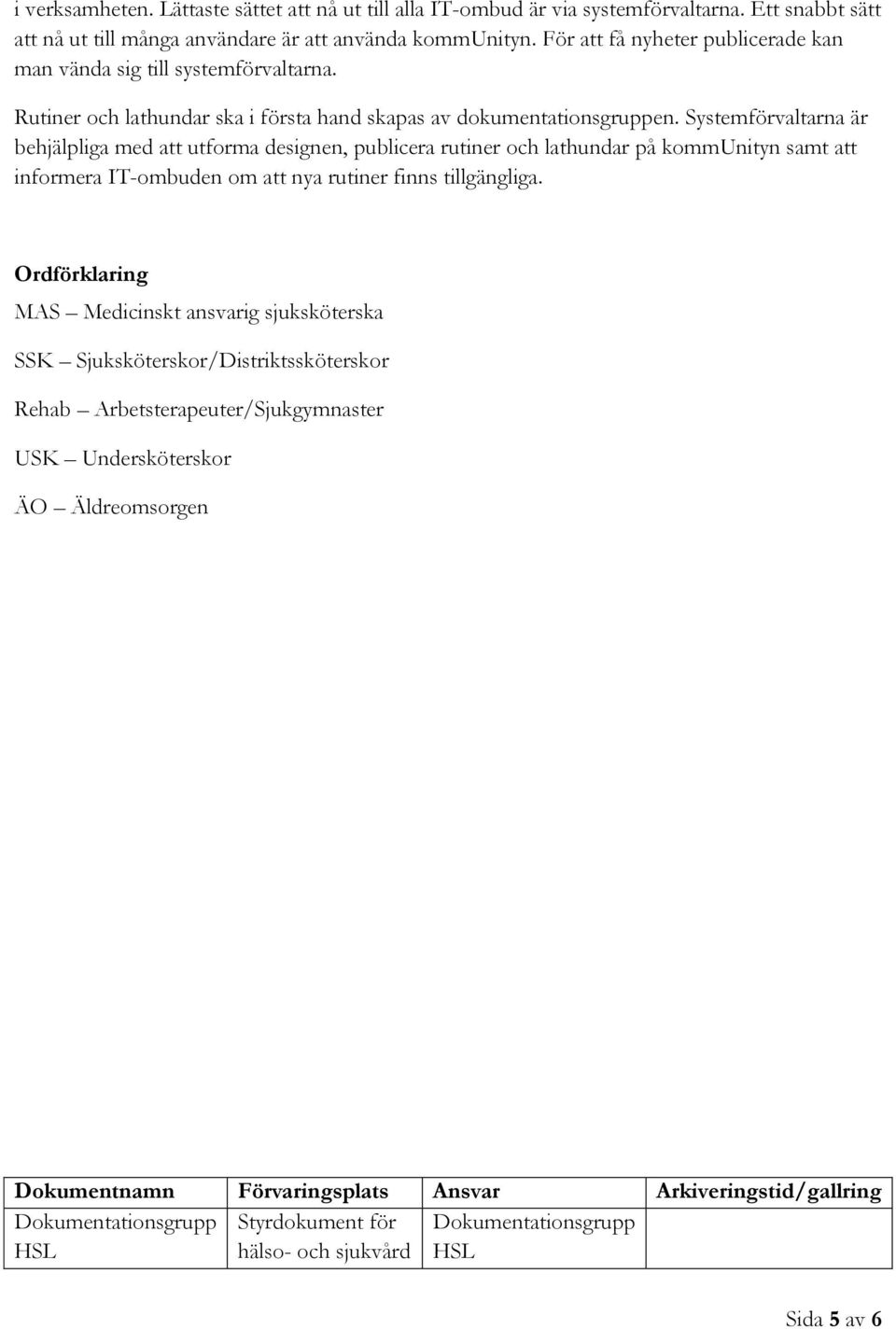 Systemförvaltarna är behjälpliga med att utforma designen, publicera rutiner och lathundar på kommunityn samt att informera IT-ombuden om att nya rutiner finns tillgängliga.