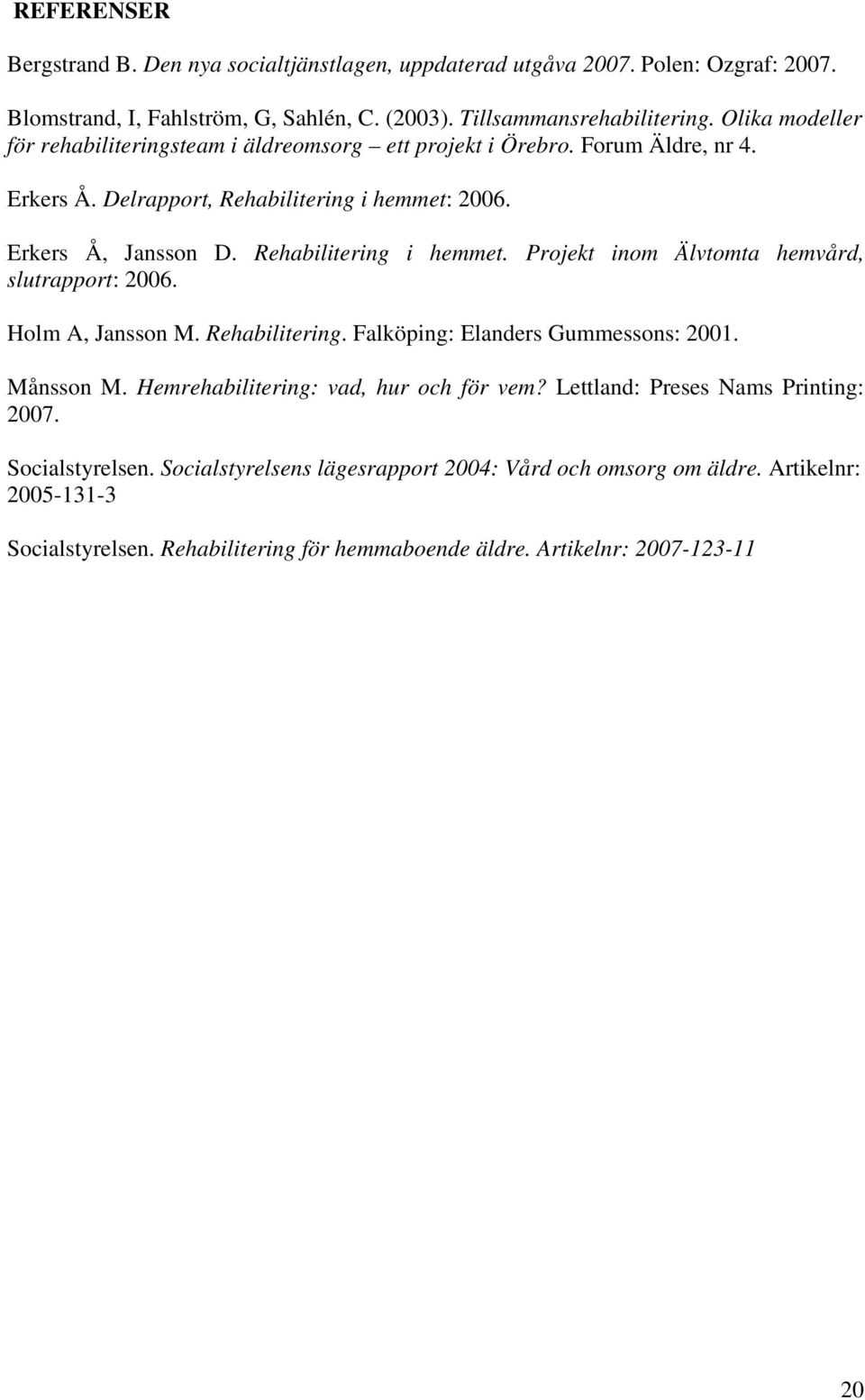 Rehabilitering i hemmet. Projekt inom Älvtomta hemvård, slutrapport: 2006. Holm A, Jansson M. Rehabilitering. Falköping: Elanders Gummessons: 2001. Månsson M.