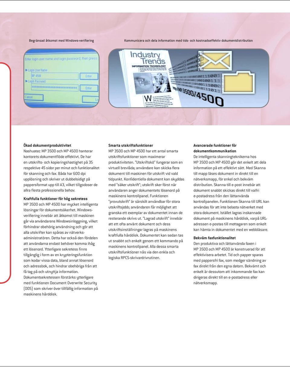 Båda har 600 dpi upplösning och skriver ut dubbelsidigt på pappersformat upp till A3, vilket tillgodoser de allra flesta professionella behov.
