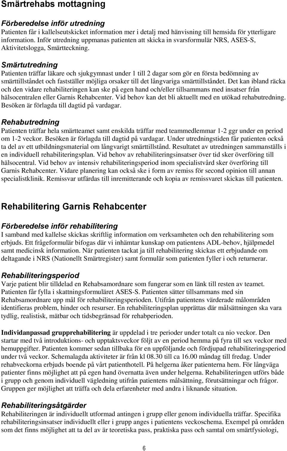 Smärtutredning Patienten träffar läkare och sjukgymnast under 1 till 2 dagar som gör en första bedömning av smärttillståndet och fastställer möjliga orsaker till det långvariga smärttillståndet.