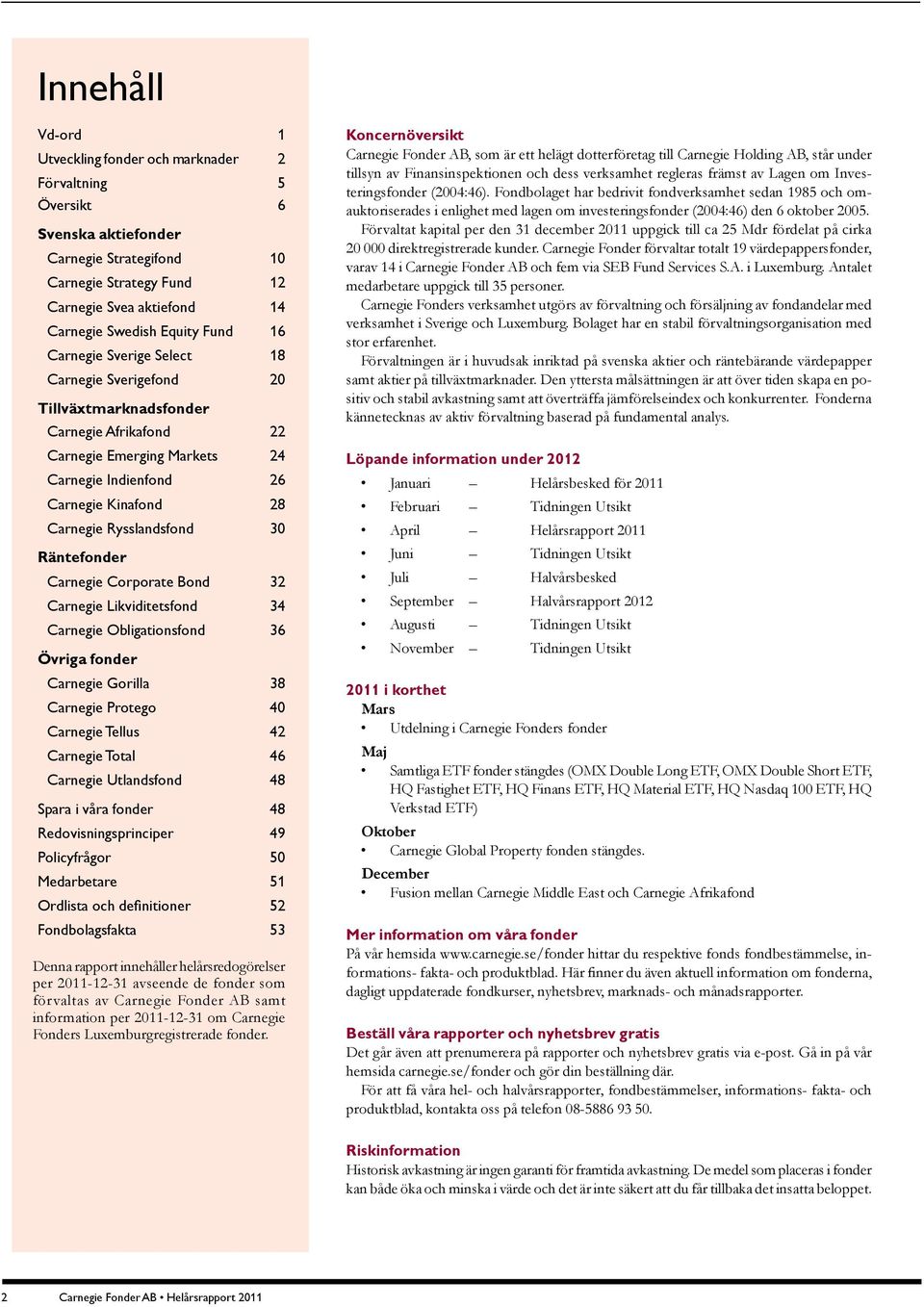 Rysslandsfond 30 Räntefonder Carnegie Corporate Bond 32 Carnegie Likviditetsfond 34 Carnegie Obligationsfond 36 Övriga fonder Carnegie Gorilla 38 Carnegie Protego 40 Carnegie Tellus 42 Carnegie Total