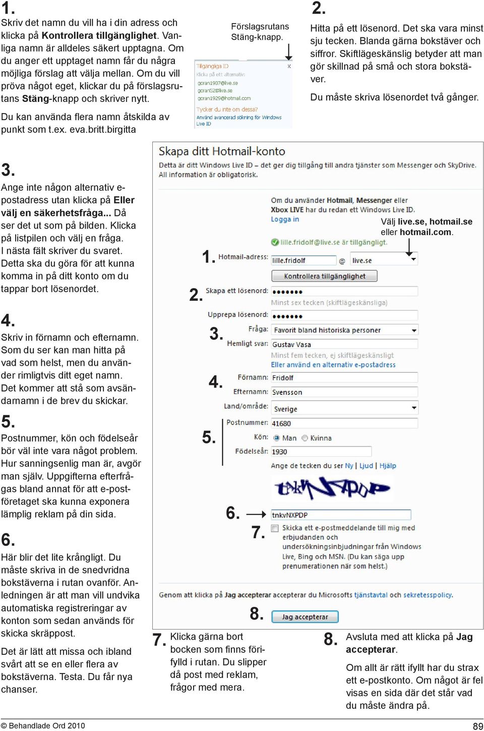 Du kan använda flera namn åtskilda av punkt som t.ex. eva.britt.birgitta Förslagsrutans Stäng-knapp. Hitta på ett lösenord. Det ska vara minst sju tecken. Blanda gärna bokstäver och siffror.