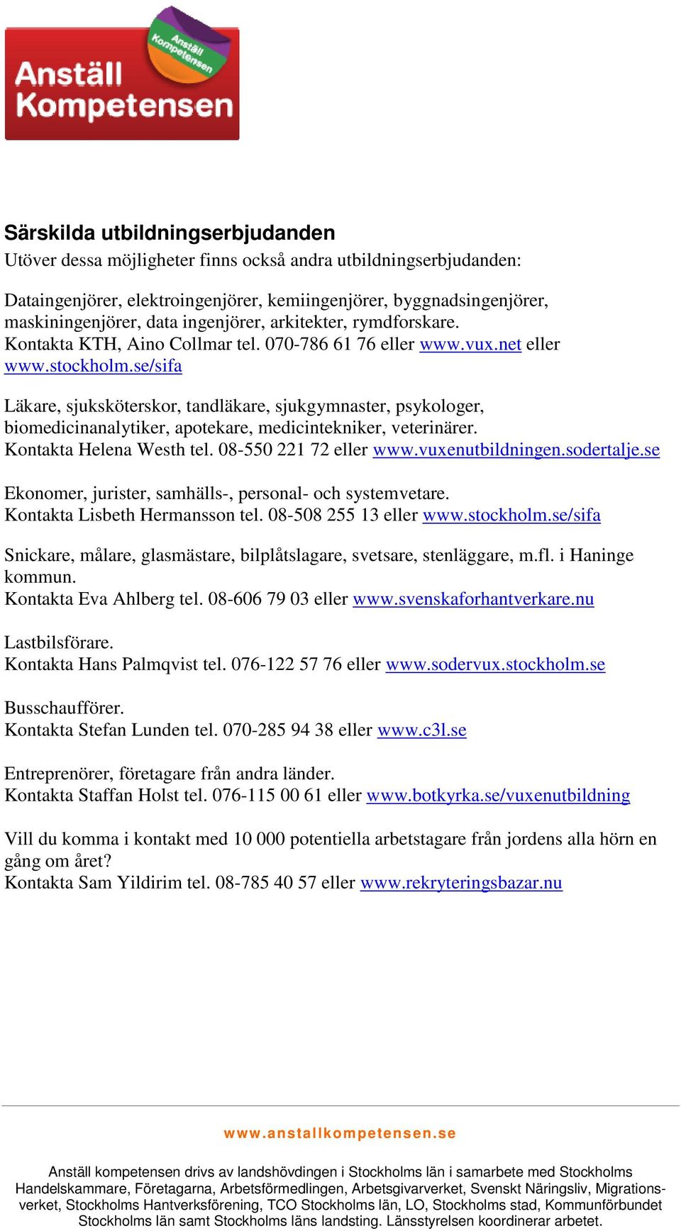 se/sifa Läkare, sjuksköterskor, tandläkare, sjukgymnaster, psykologer, biomedicinanalytiker, apotekare, medicintekniker, veterinärer. Kontakta Helena Westh tel. 08-550 221 72 eller www.