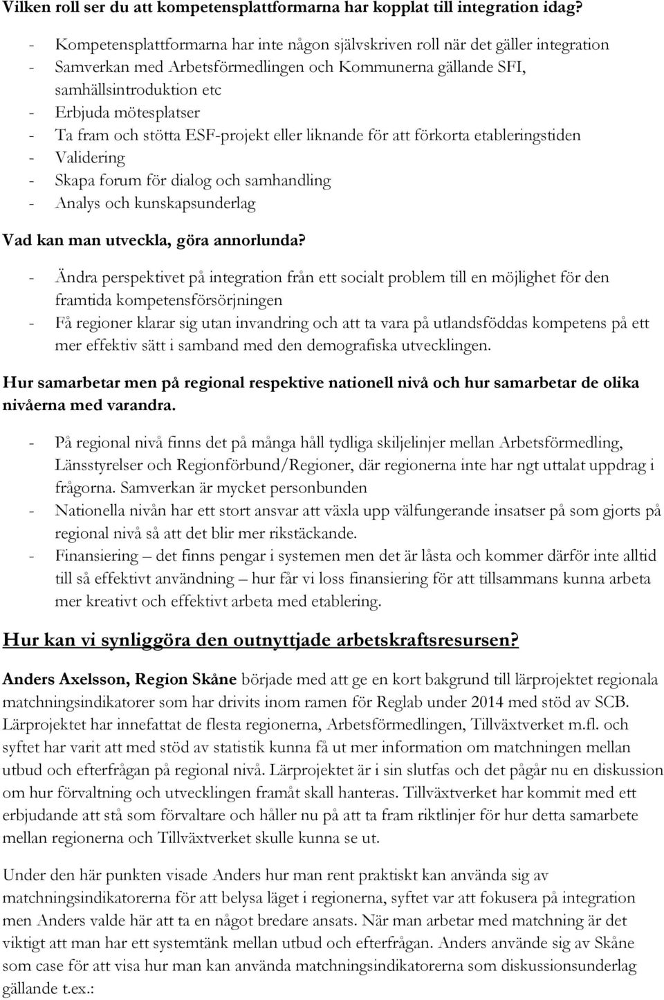 Ta fram och stötta ESF-projekt eller liknande för att förkorta etableringstiden - Validering - Skapa forum för dialog och samhandling - Analys och kunskapsunderlag Vad kan man utveckla, göra