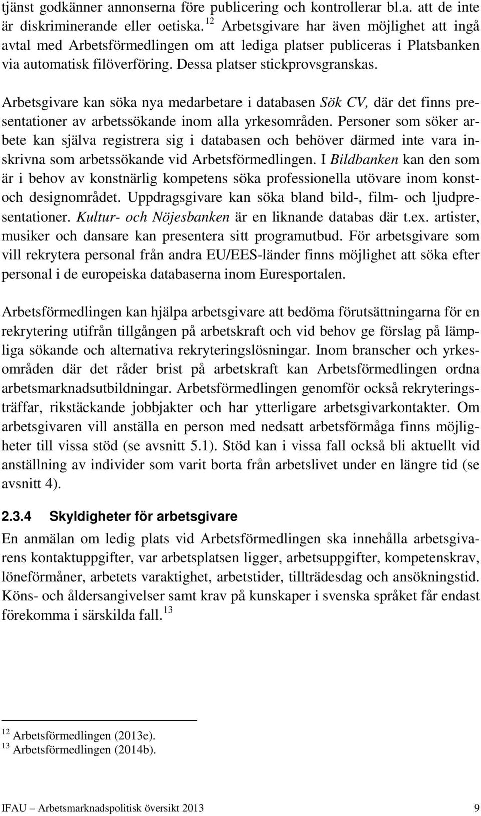 Arbetsgivare kan söka nya medarbetare i databasen Sök CV, där det finns presentationer av arbetssökande inom alla yrkesområden.