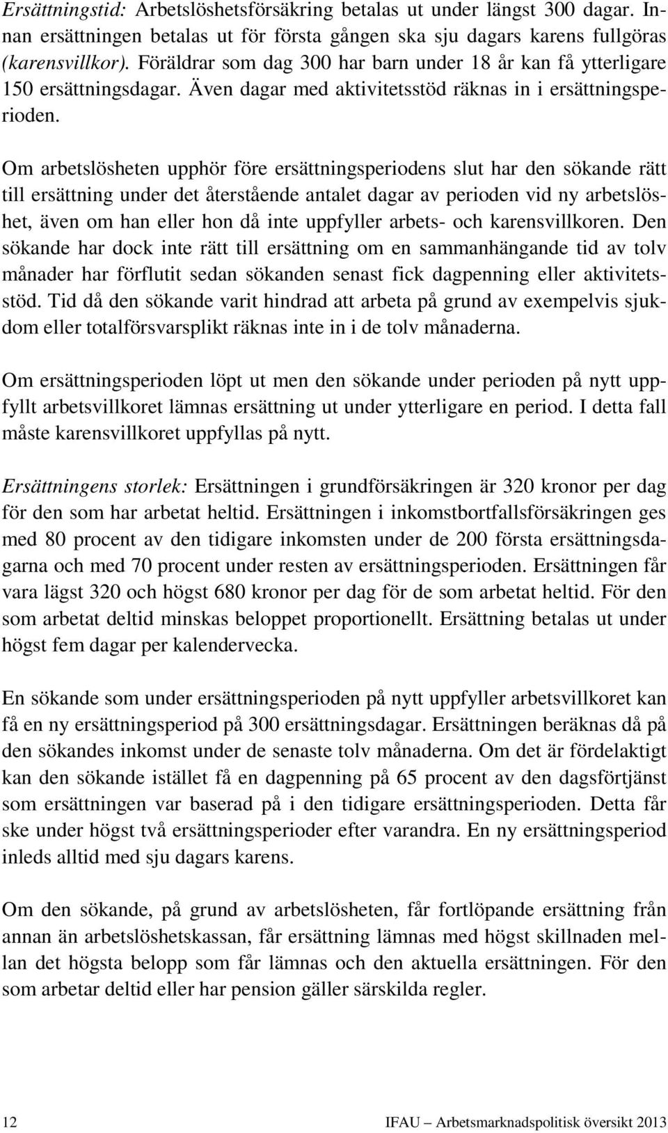 Om arbetslösheten upphör före ersättningsperiodens slut har den sökande rätt till ersättning under det återstående antalet dagar av perioden vid ny arbetslöshet, även om han eller hon då inte