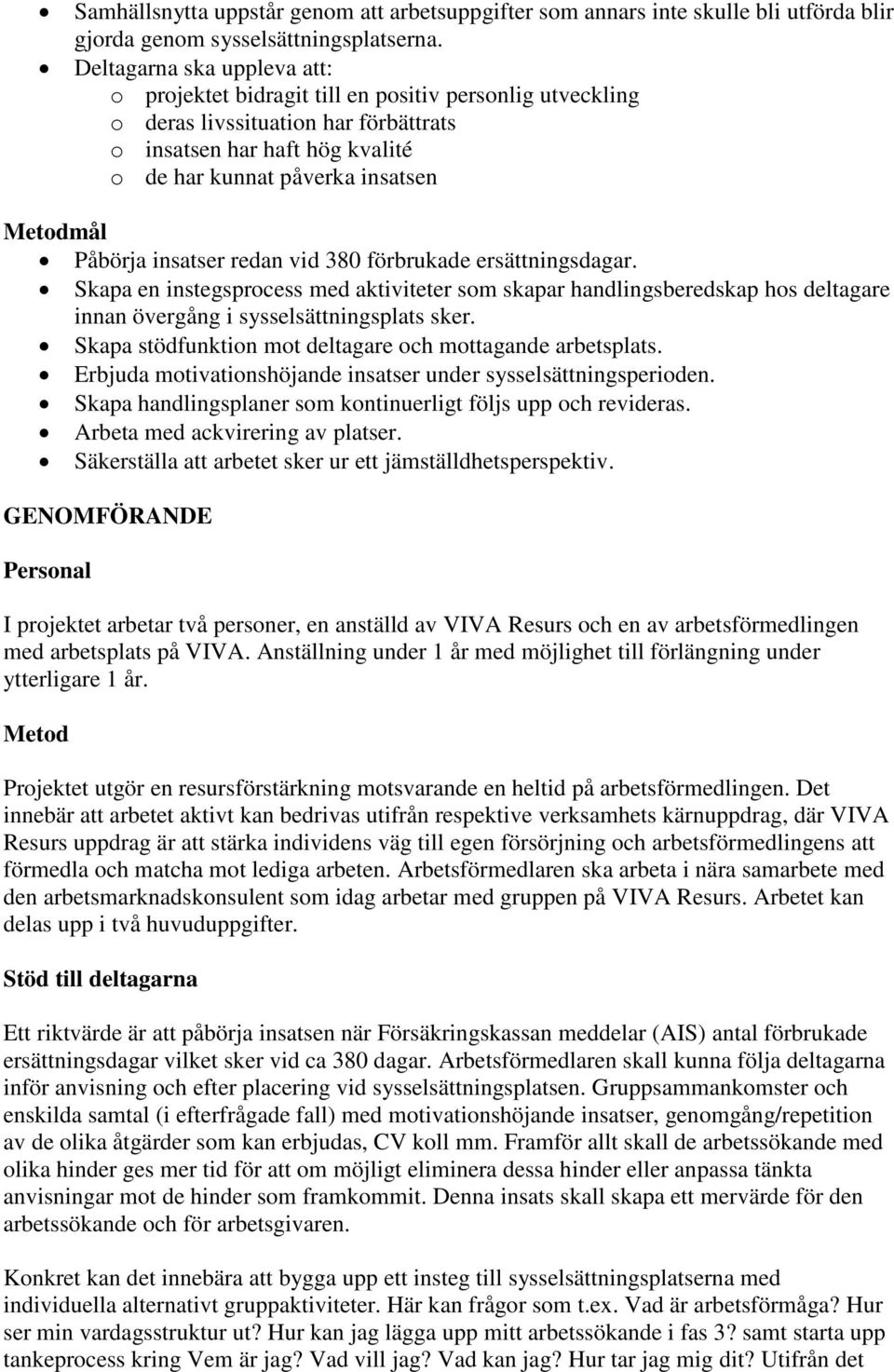 Påbörja insatser redan vid 380 förbrukade ersättningsdagar. Skapa en instegsprocess med aktiviteter som skapar handlingsberedskap hos deltagare innan övergång i sysselsättningsplats sker.