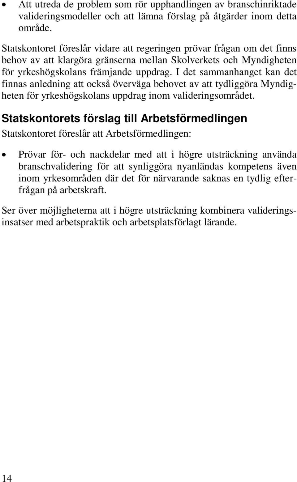 I det sammanhanget kan det finnas anledning att också överväga behovet av att tydliggöra Myndigheten för yrkeshögskolans uppdrag inom valideringsområdet.