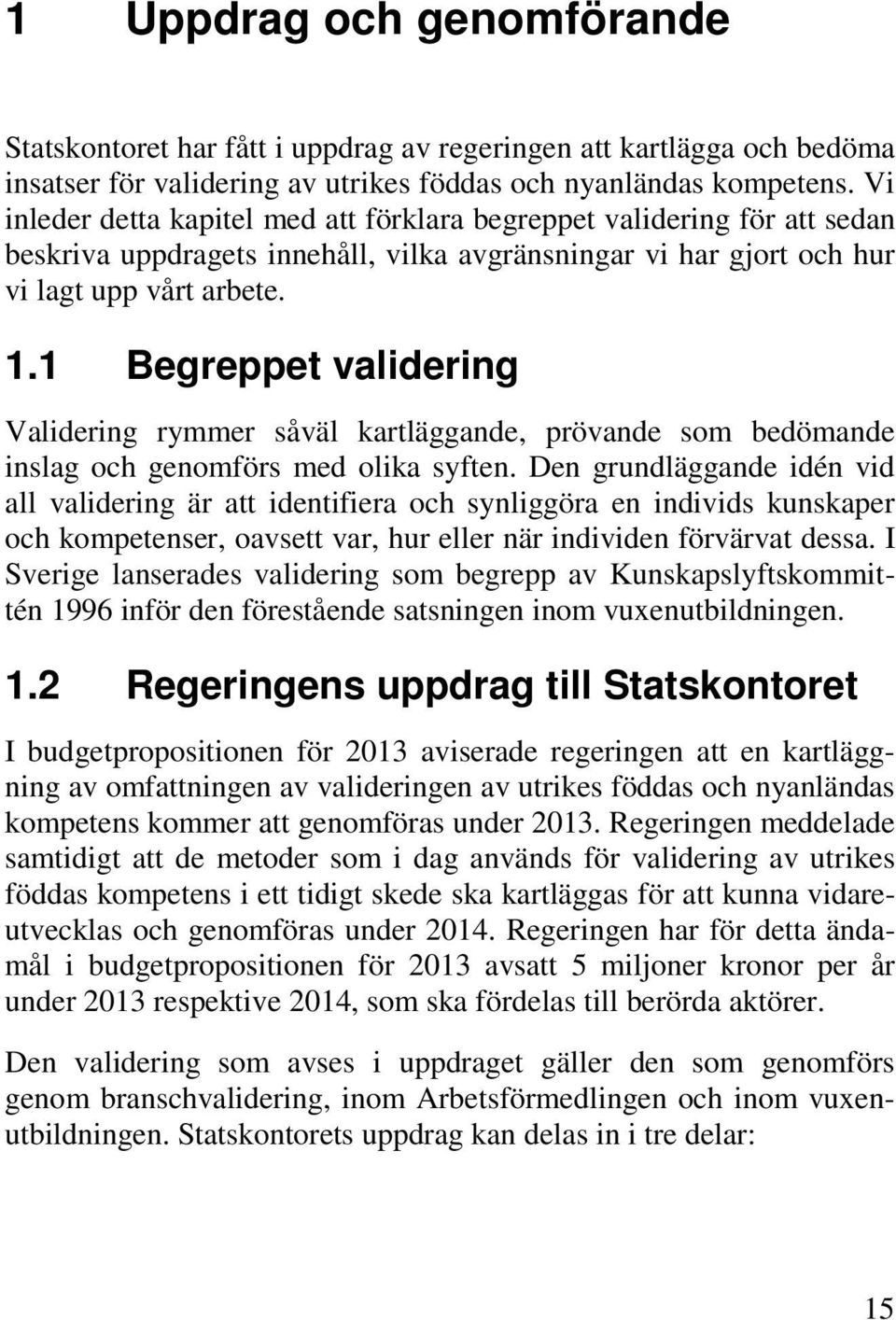 1 Begreppet validering Validering rymmer såväl kartläggande, prövande som bedömande inslag och genomförs med olika syften.