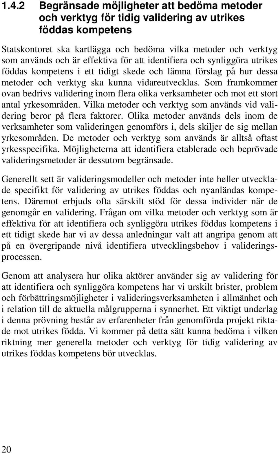 Som framkommer ovan bedrivs validering inom flera olika verksamheter och mot ett stort antal yrkesområden. Vilka metoder och verktyg som används vid validering beror på flera faktorer.