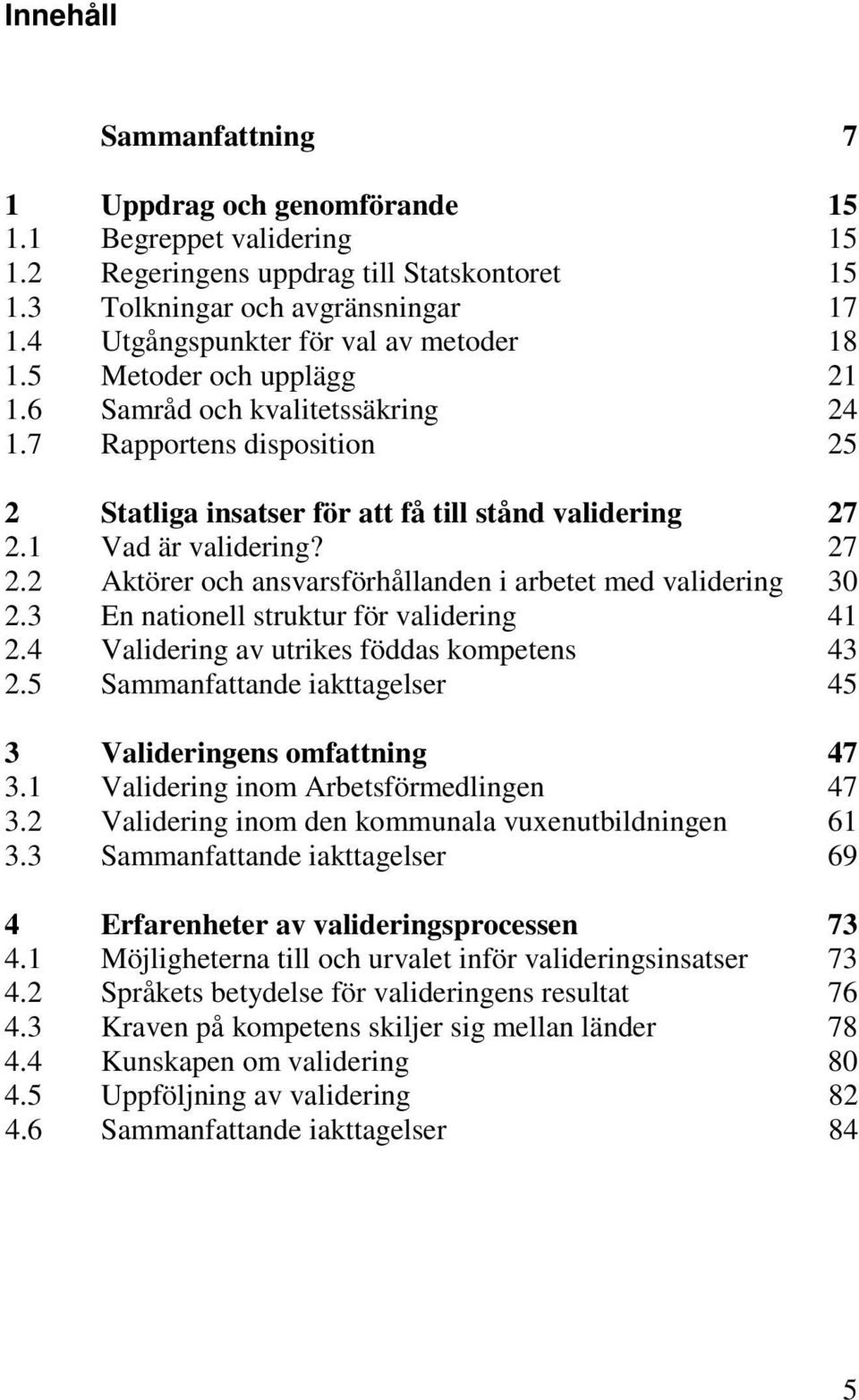 1 Vad är validering? 27 2.2 Aktörer och ansvarsförhållanden i arbetet med validering 30 2.3 En nationell struktur för validering 41 2.4 Validering av utrikes föddas kompetens 43 2.