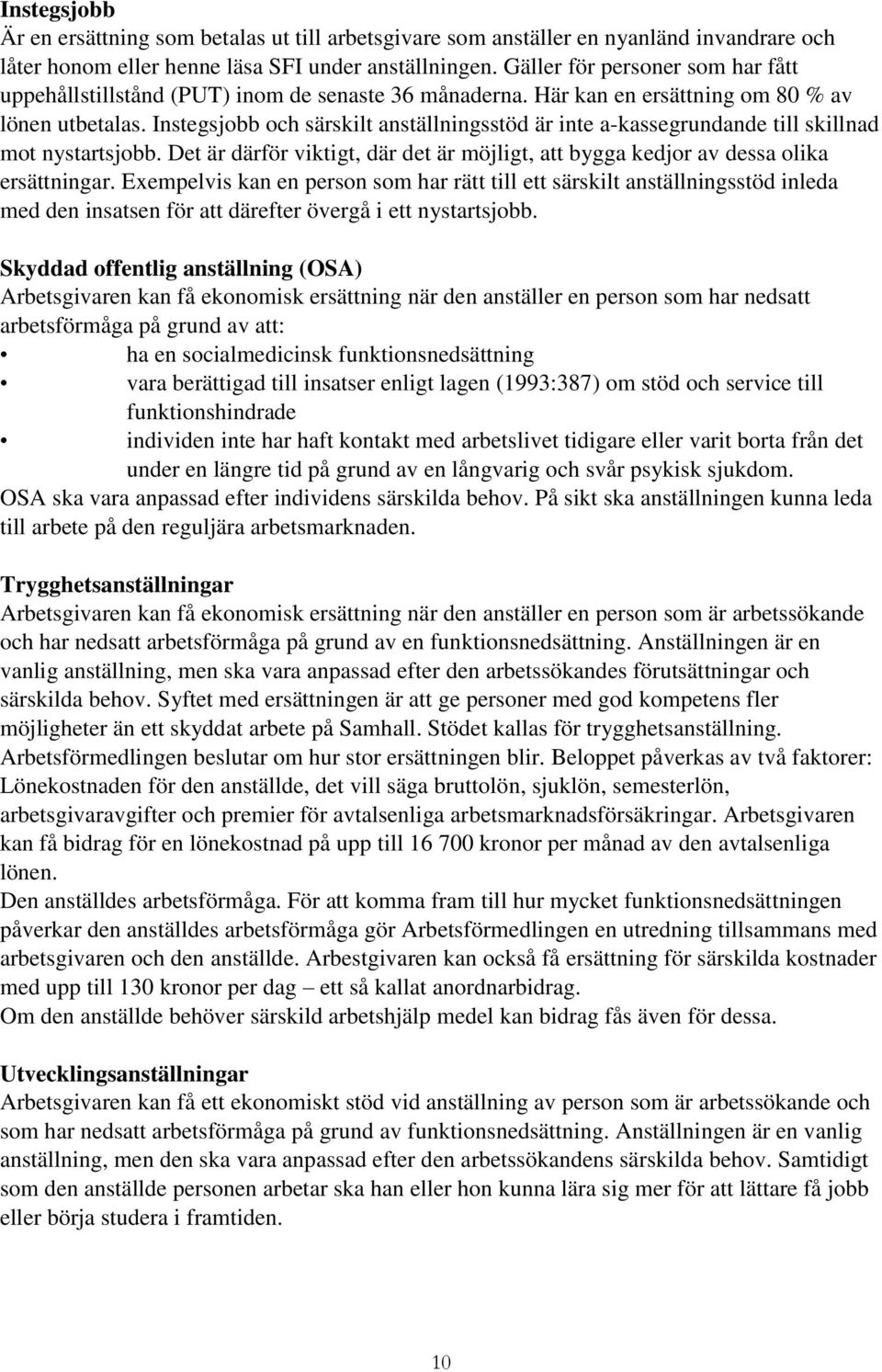 Instegsjobb och särskilt anställningsstöd är inte a-kassegrundande till skillnad mot nystartsjobb. Det är därför viktigt, där det är möjligt, att bygga kedjor av dessa olika ersättningar.