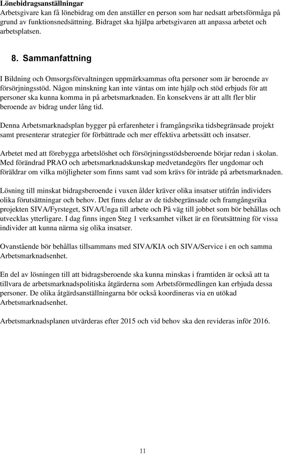 Någon minskning kan inte väntas om inte hjälp och stöd erbjuds för att personer ska kunna komma in på arbetsmarknaden. En konsekvens är att allt fler blir beroende av bidrag under lång tid.