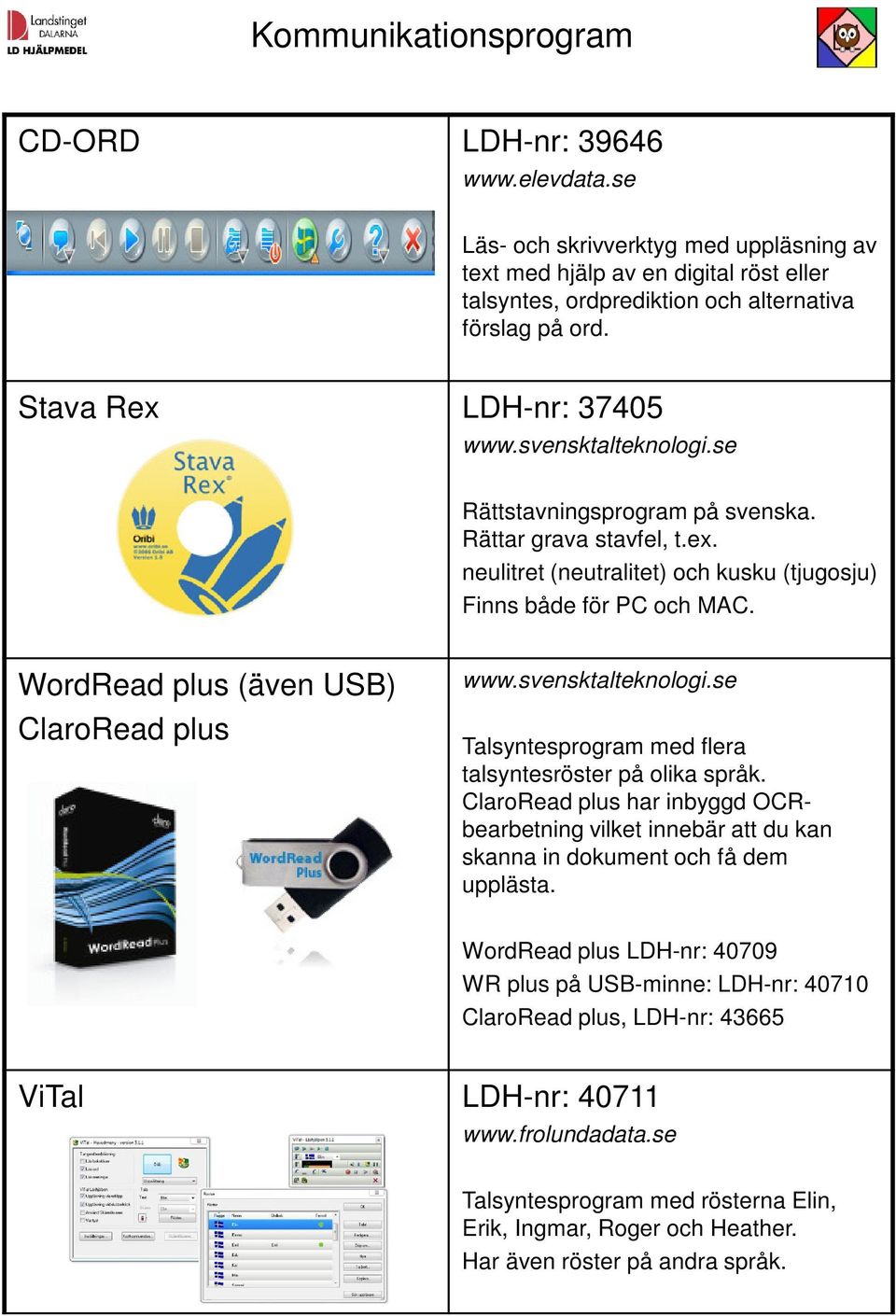 WordRead plus (även USB) ClaroRead plus www.svensktalteknologi.se Talsyntesprogram med flera talsyntesröster på olika språk.