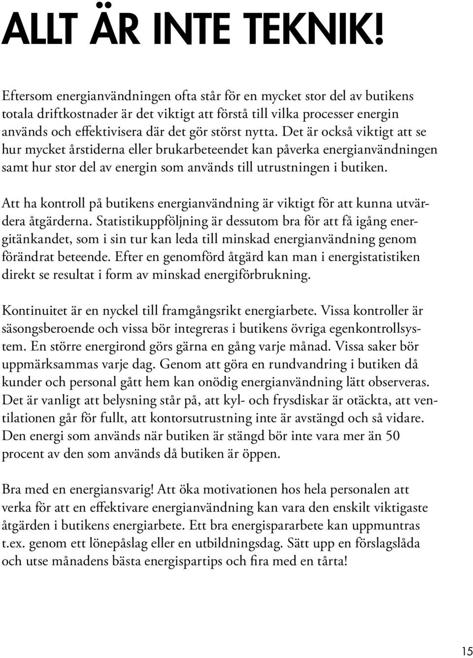 nytta. Det är också viktigt att se hur mycket årstiderna eller brukarbeteendet kan påverka energianvändningen samt hur stor del av energin som används till utrustningen i butiken.