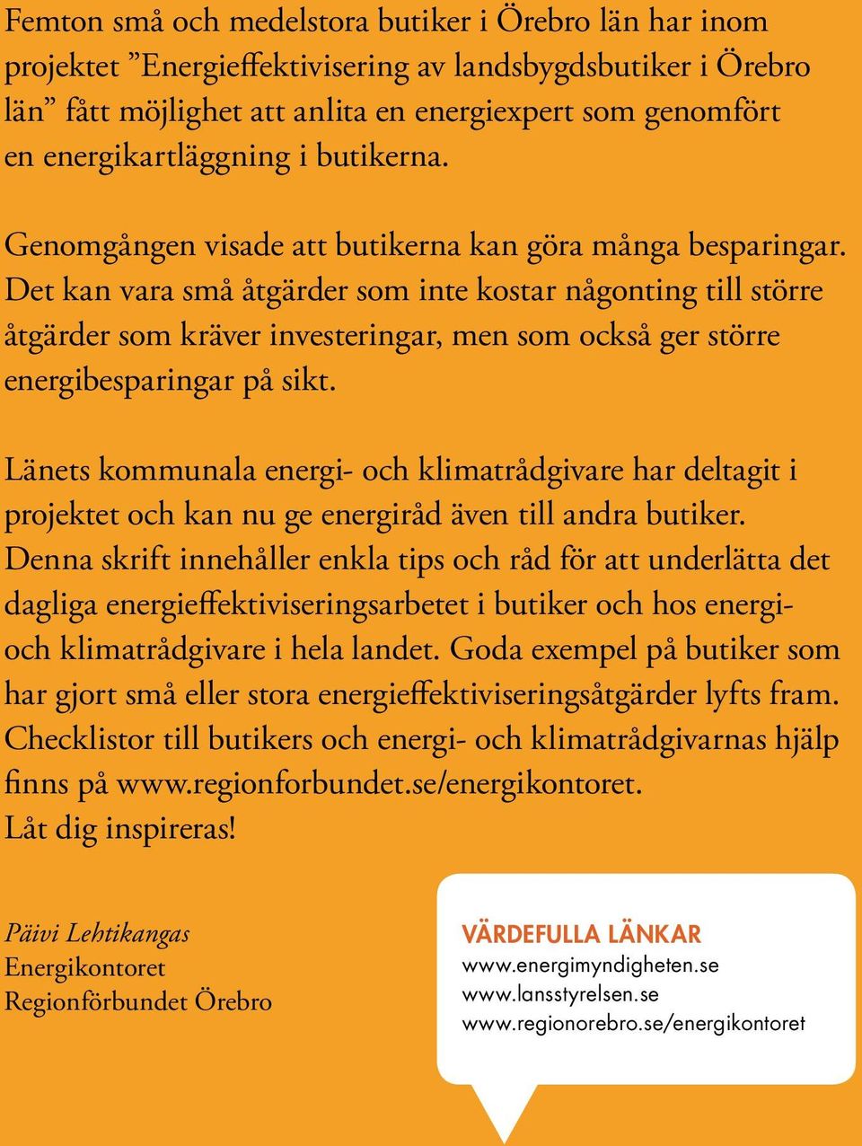 Det kan vara små åtgärder som inte kostar någonting till större åtgärder som kräver investeringar, men som också ger större energibesparingar på sikt.