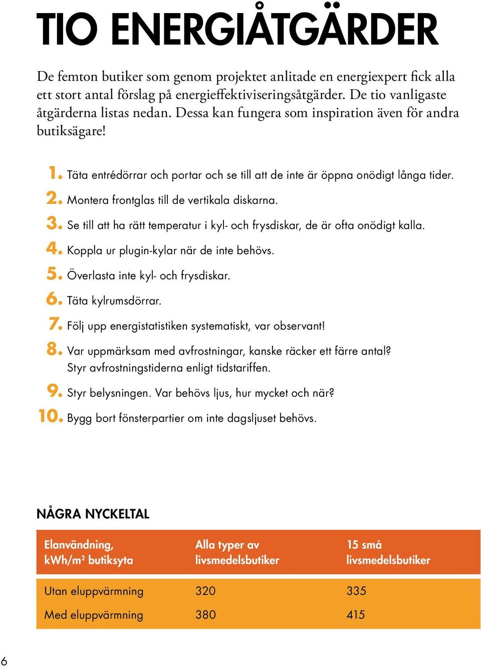 Se till att ha rätt temperatur i kyl- och frysdiskar, de är ofta onödigt kalla. 4. Koppla ur plugin-kylar när de inte behövs. 5. Överlasta inte kyl- och frysdiskar. 6. Täta kylrumsdörrar. 7.