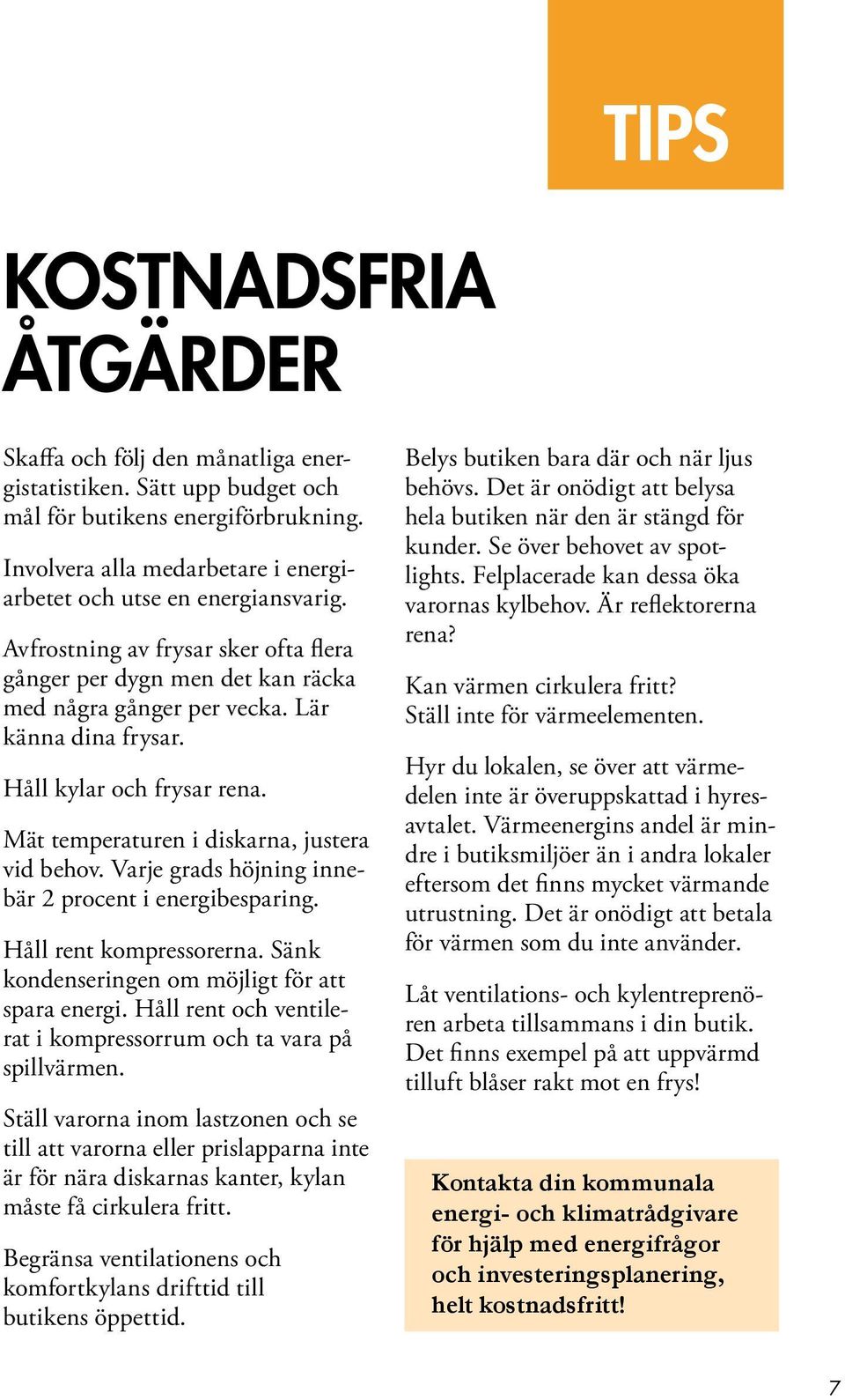 Håll kylar och frysar rena. Mät temperaturen i diskarna, justera vid behov. Varje grads höjning innebär 2 procent i energibesparing. Håll rent kompressorerna.
