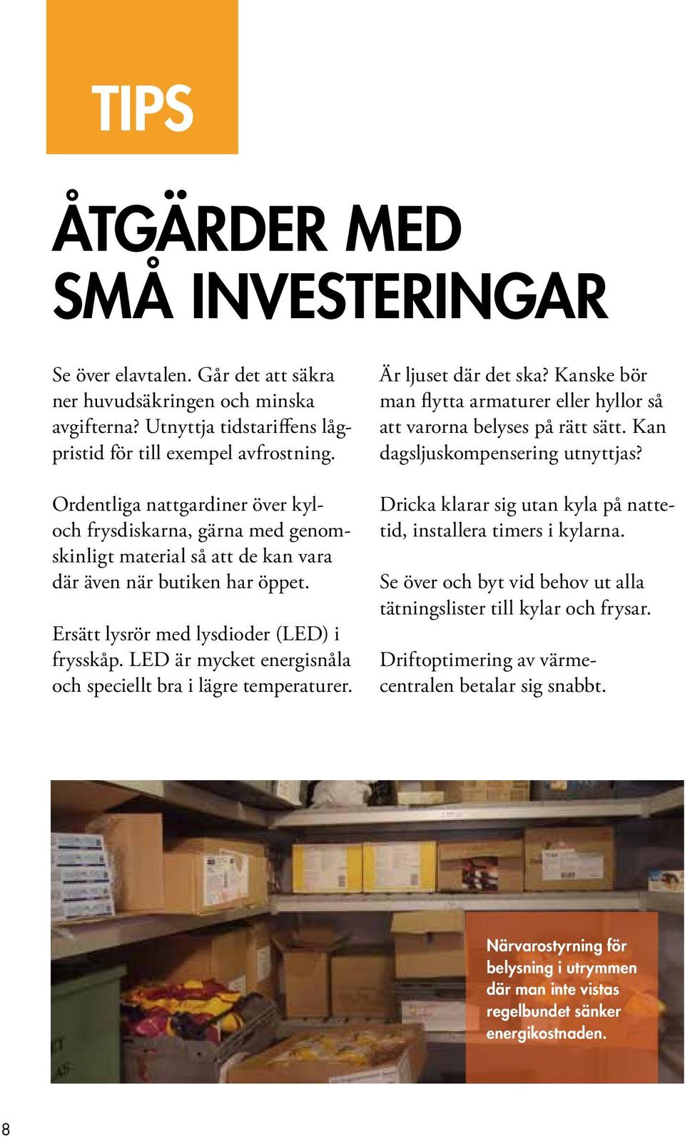 LED är mycket energisnåla och speciellt bra i lägre temperaturer. Är ljuset där det ska? Kanske bör man flytta armaturer eller hyllor så att varorna belyses på rätt sätt.