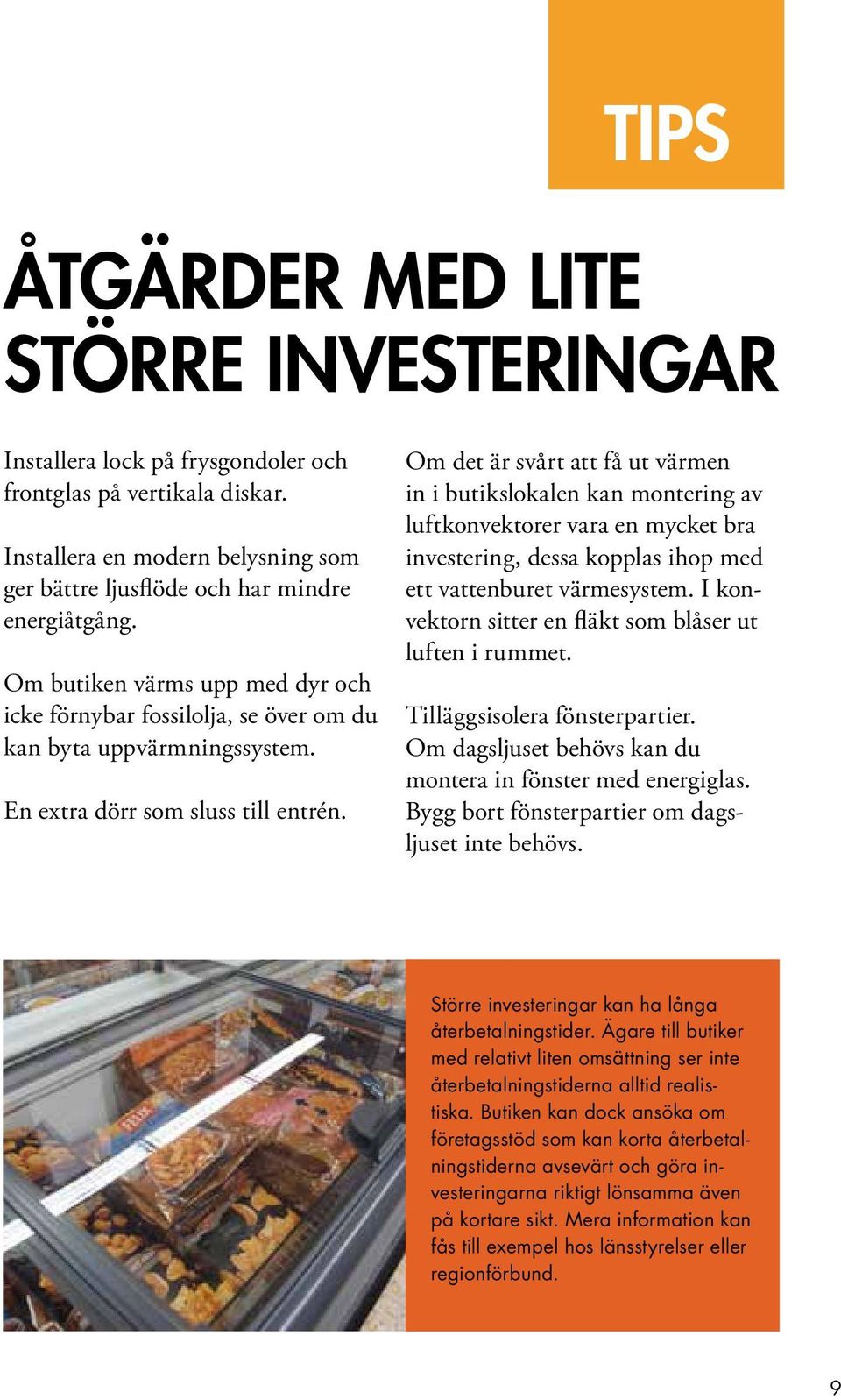 Om det är svårt att få ut värmen in i butikslokalen kan montering av luftkonvektorer vara en mycket bra investering, dessa kopplas ihop med ett vattenburet värmesystem.