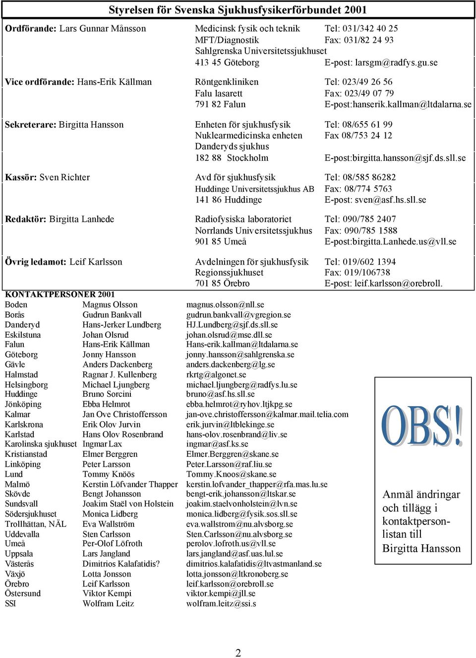 se Sekreterare: Birgitta Hansson Enheten för sjukhusfysik Tel: 08/655 61 99 Nuklearmedicinska enheten Fax 08/753 24 12 Danderyds sjukhus 182 88 Stockholm E-post:birgitta.hansson@sjf.ds.sll.