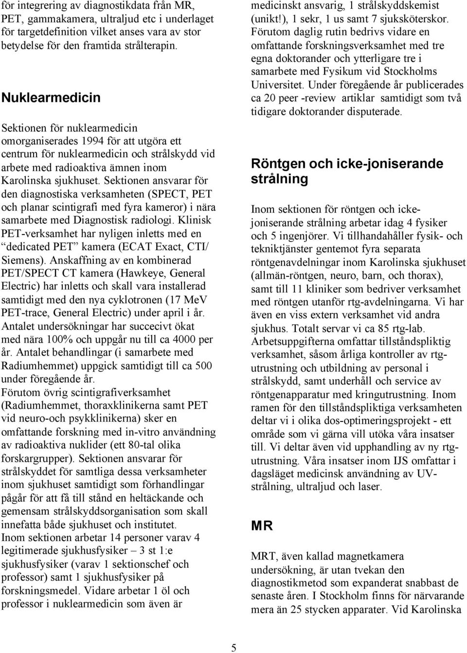 Sektionen ansvarar för den diagnostiska verksamheten (SPECT, PET och planar scintigrafi med fyra kameror) i nära samarbete med Diagnostisk radiologi.