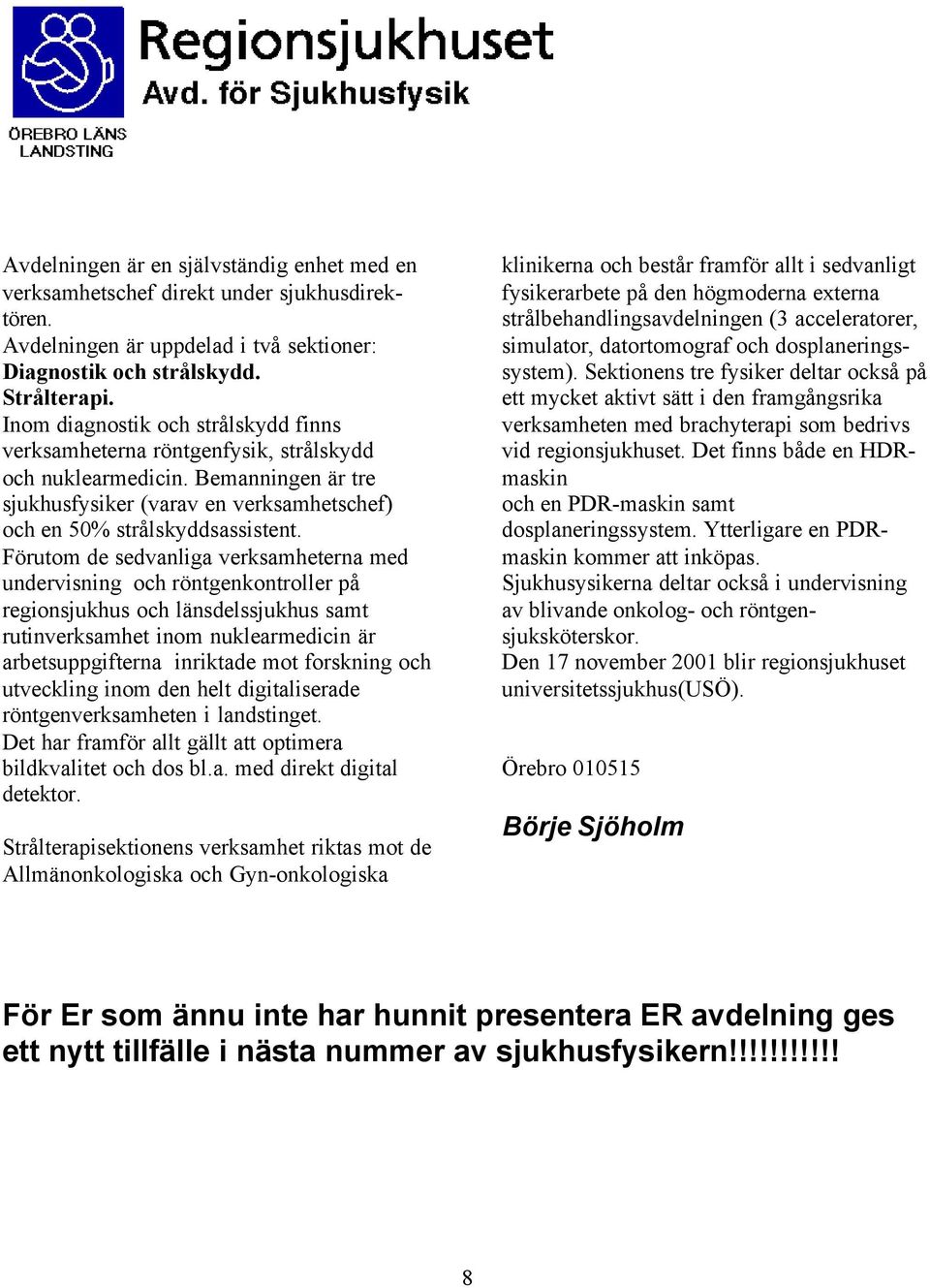Förutom de sedvanliga verksamheterna med undervisning och röntgenkontroller på regionsjukhus och länsdelssjukhus samt rutinverksamhet inom nuklearmedicin är arbetsuppgifterna inriktade mot forskning
