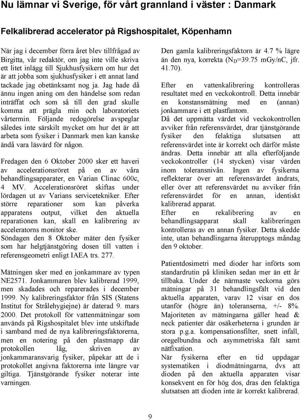 Jag hade då ännu ingen aning om den händelse som redan inträffat och som så till den grad skulle komma att prägla min och laboratoriets vårtermin.